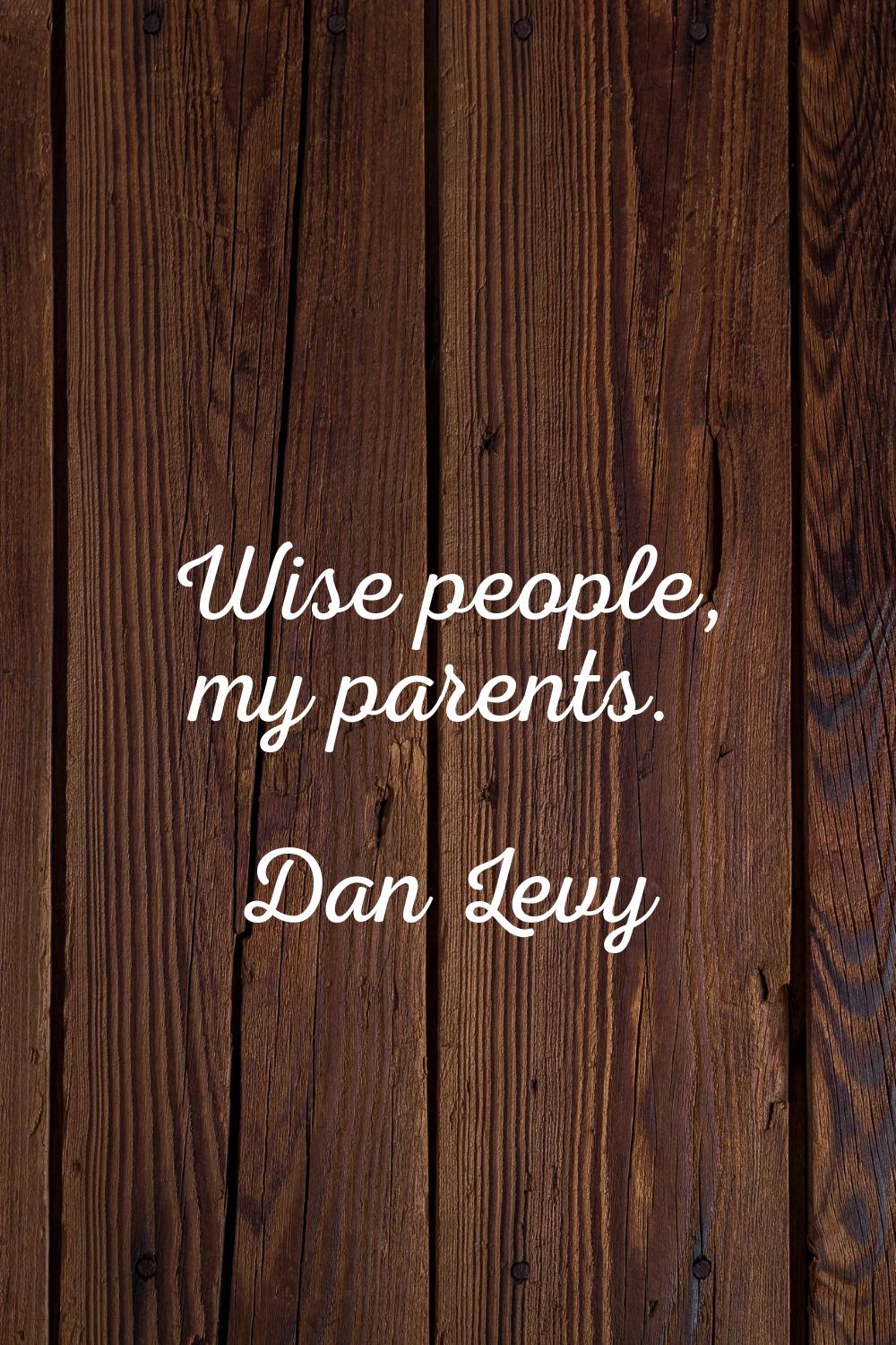 Wise people, my parents.
