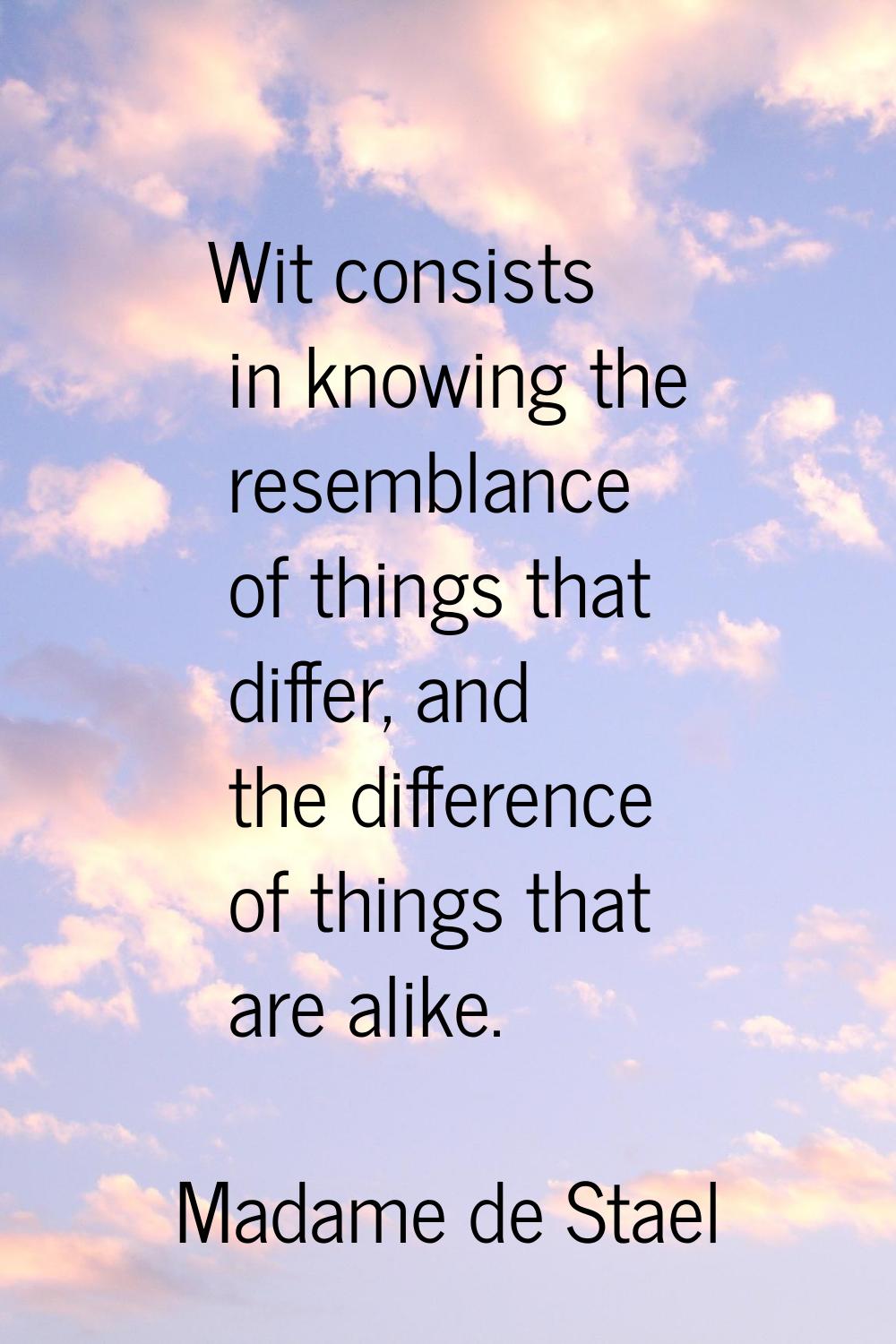 Wit consists in knowing the resemblance of things that differ, and the difference of things that ar