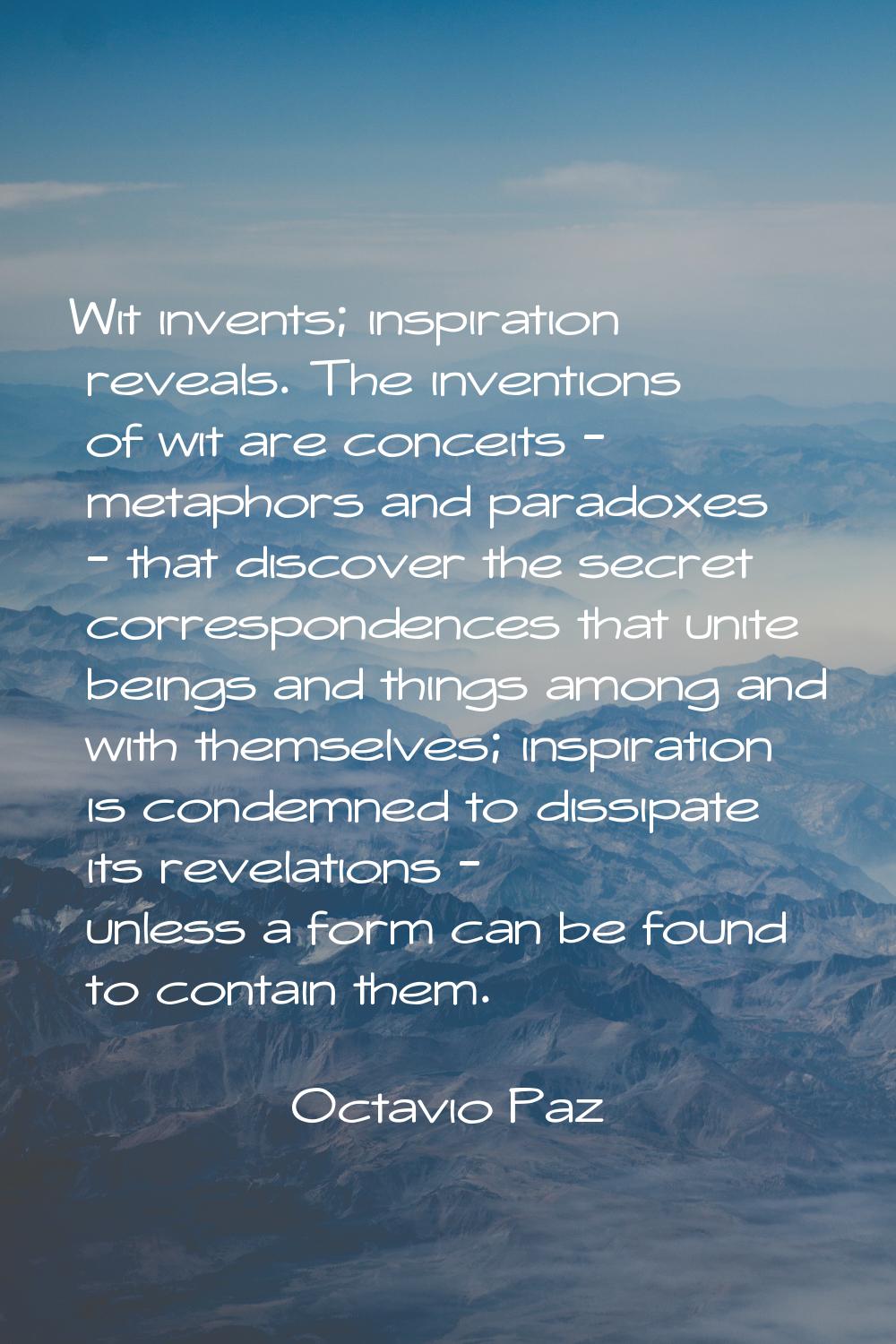 Wit invents; inspiration reveals. The inventions of wit are conceits - metaphors and paradoxes - th