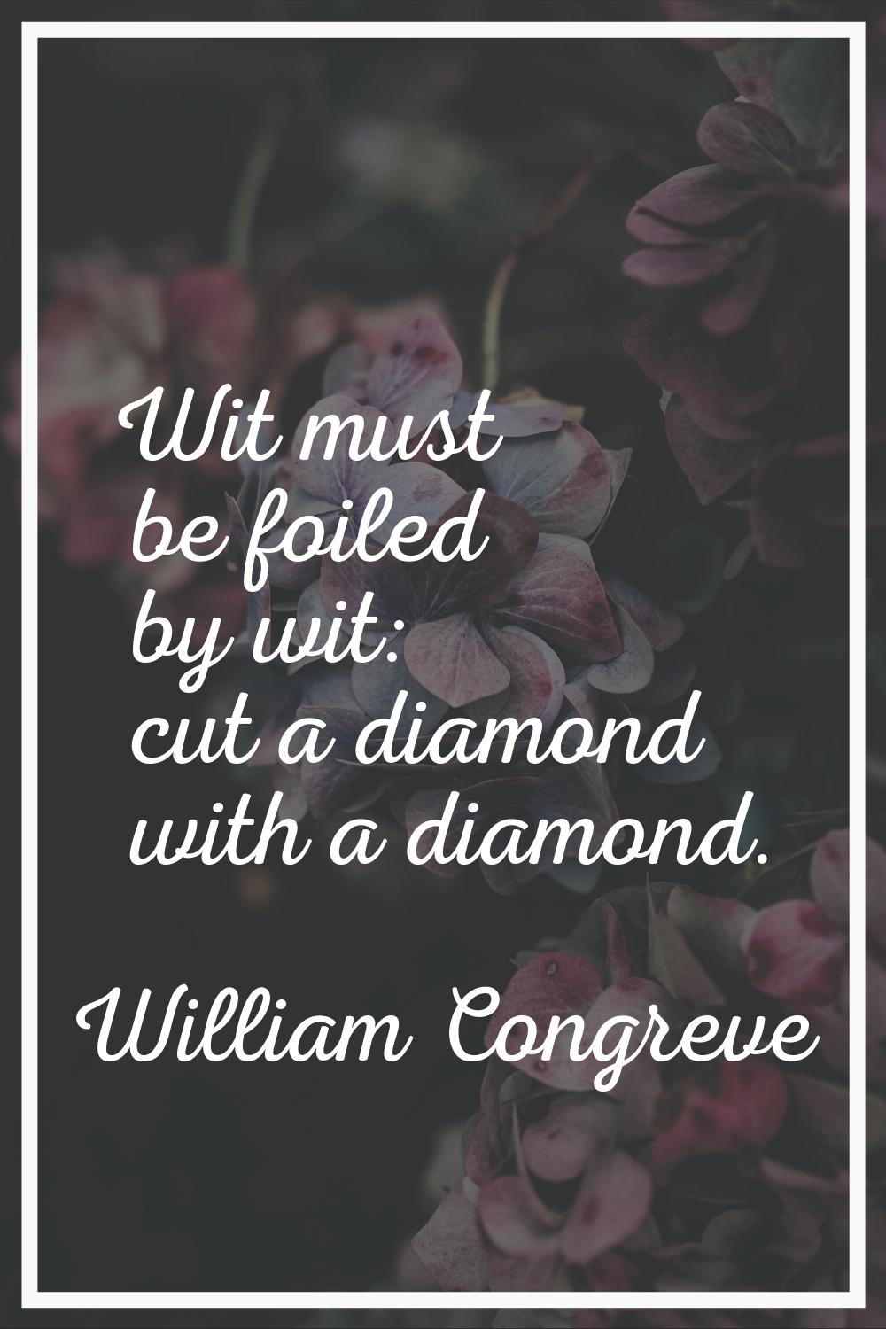 Wit must be foiled by wit: cut a diamond with a diamond.