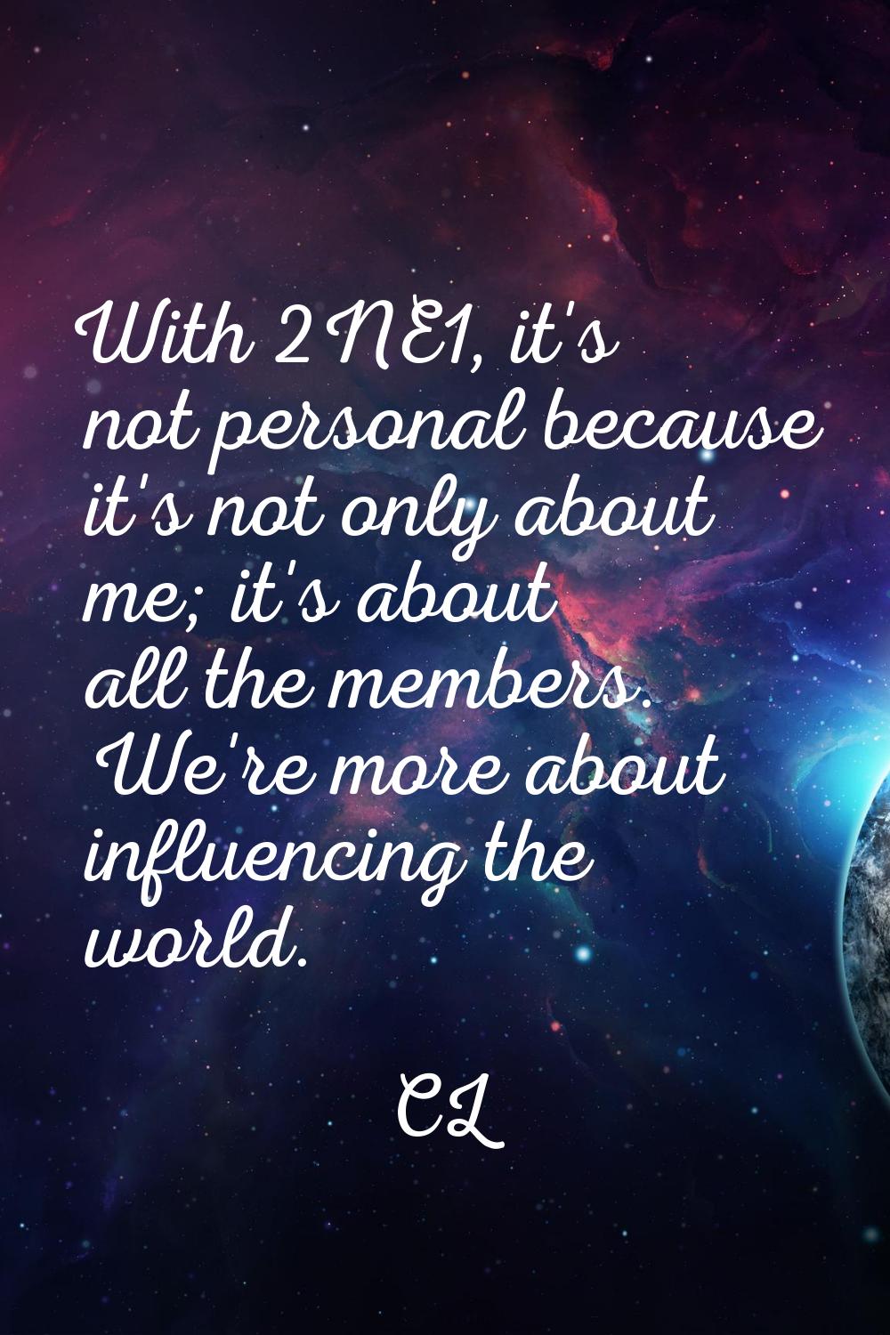 With 2NE1, it's not personal because it's not only about me; it's about all the members. We're more