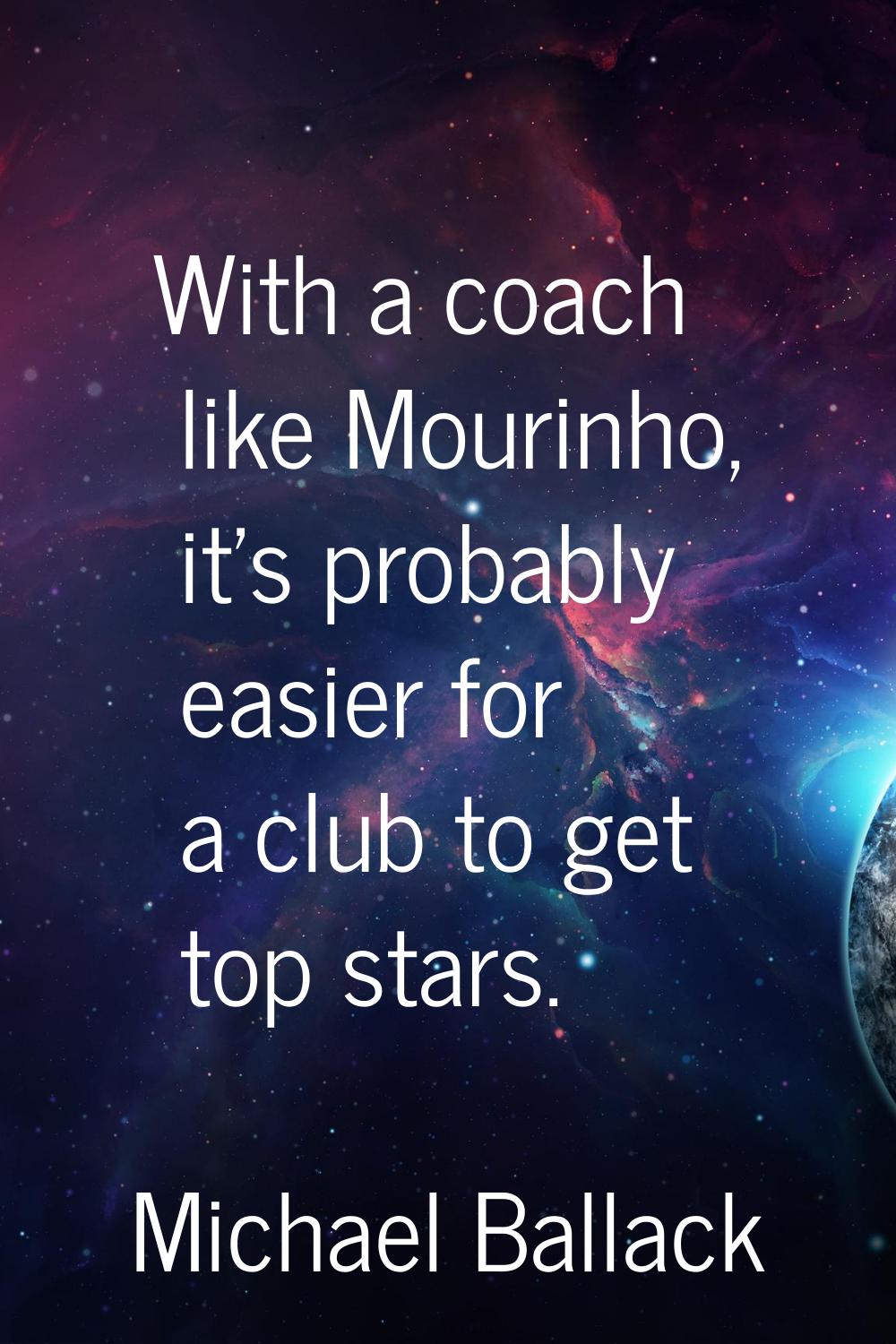 With a coach like Mourinho, it's probably easier for a club to get top stars.