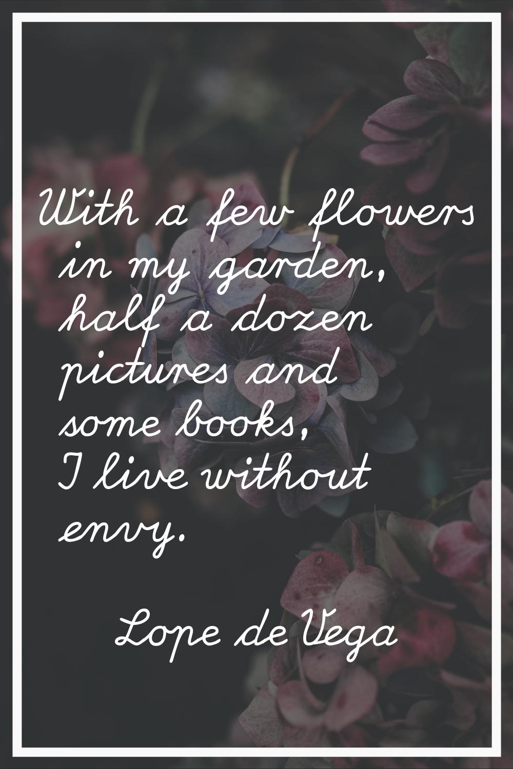 With a few flowers in my garden, half a dozen pictures and some books, I live without envy.