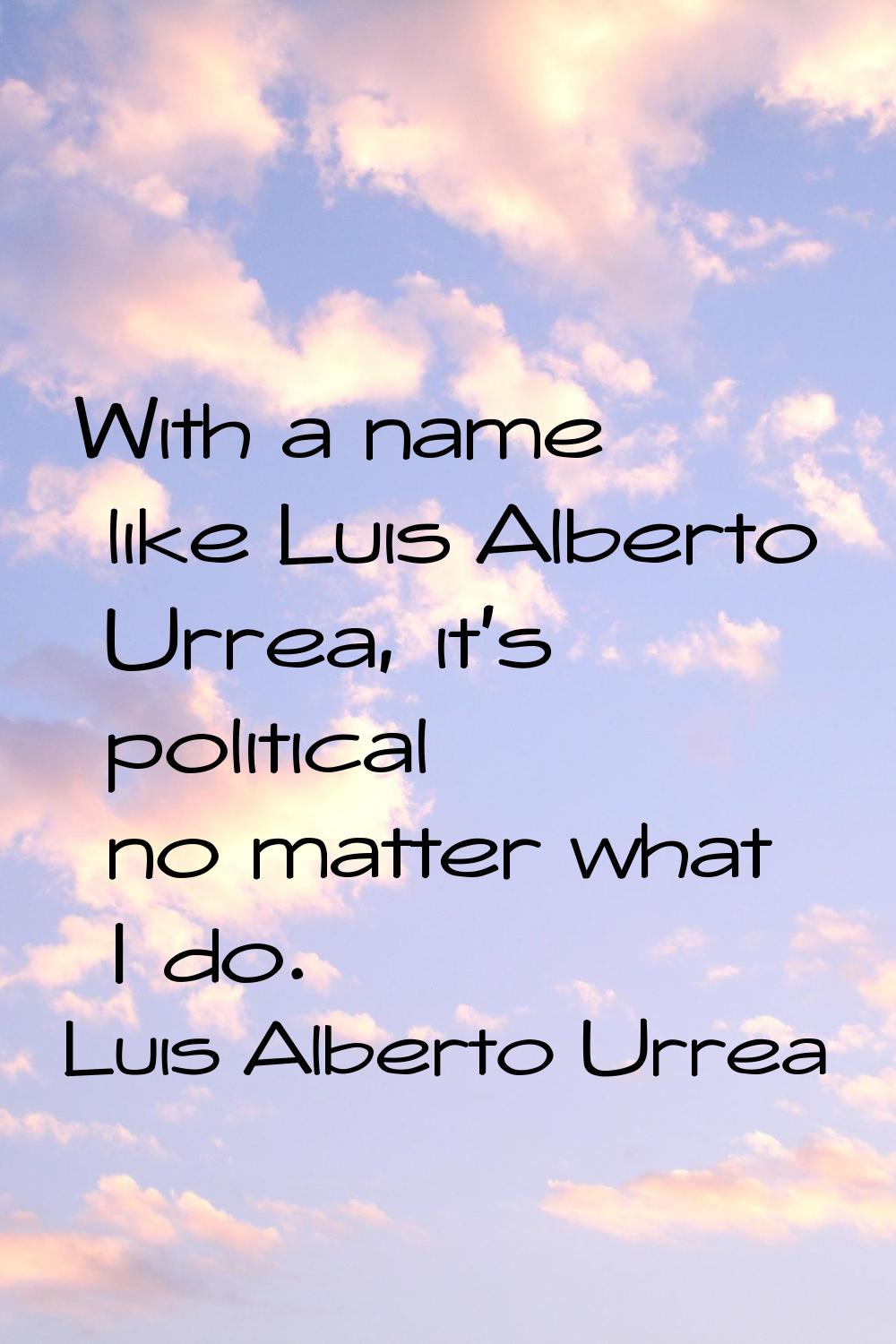 With a name like Luis Alberto Urrea, it's political no matter what I do.