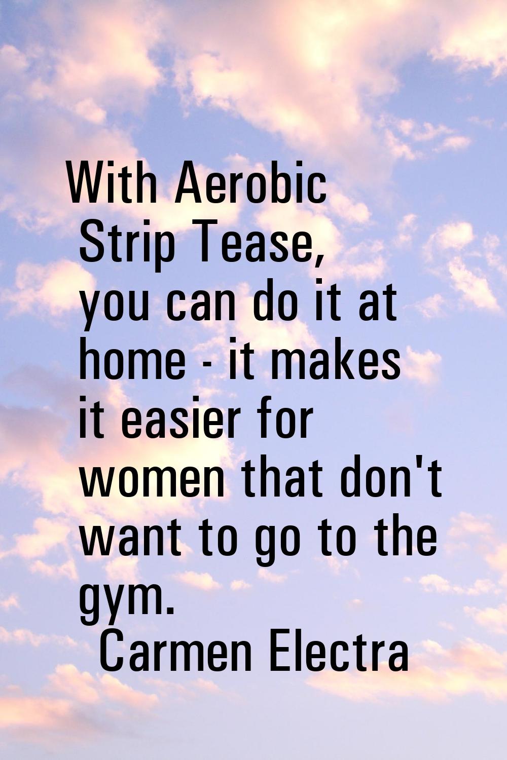 With Aerobic Strip Tease, you can do it at home - it makes it easier for women that don't want to g