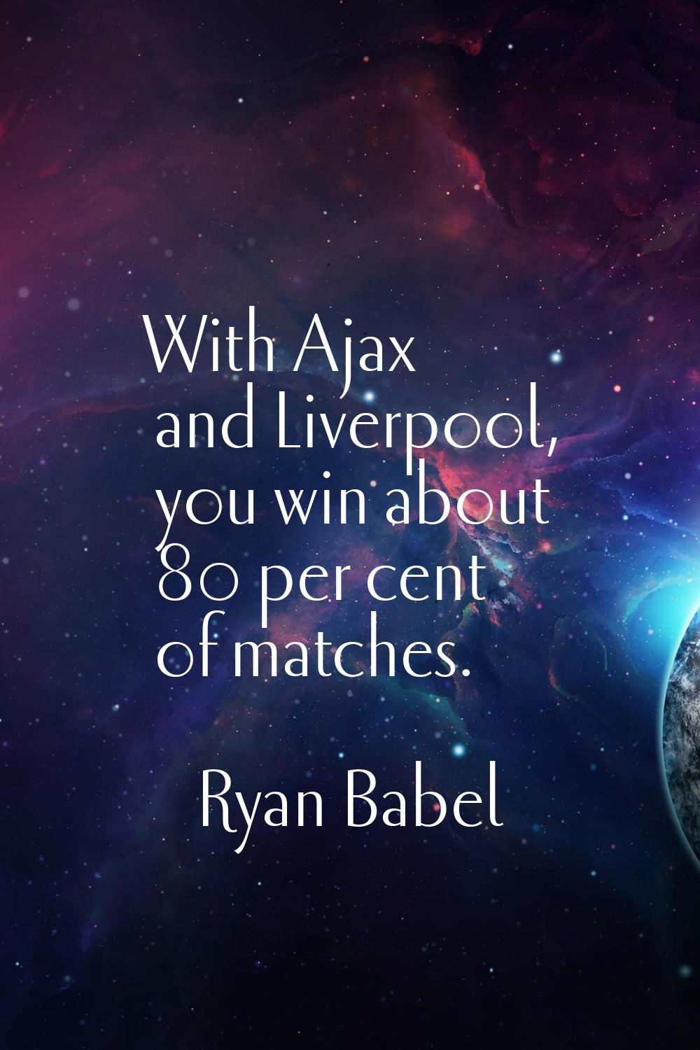 With Ajax and Liverpool, you win about 80 per cent of matches.
