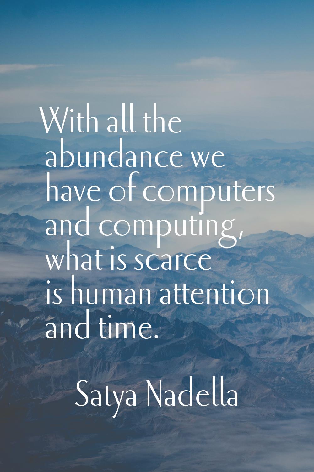With all the abundance we have of computers and computing, what is scarce is human attention and ti