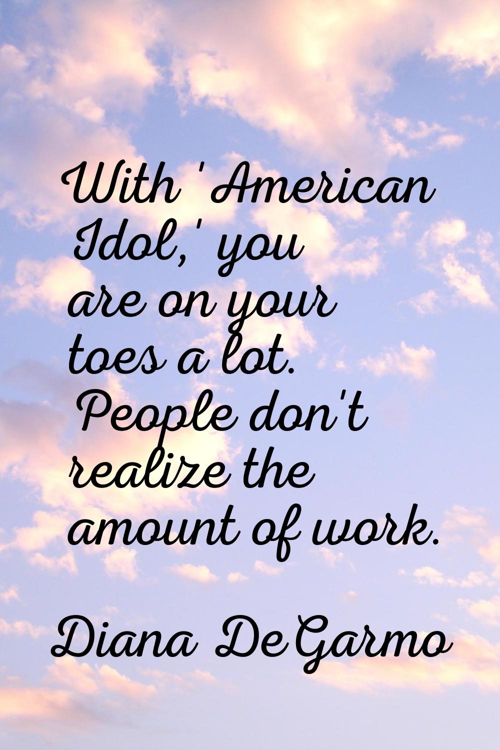 With 'American Idol,' you are on your toes a lot. People don't realize the amount of work.