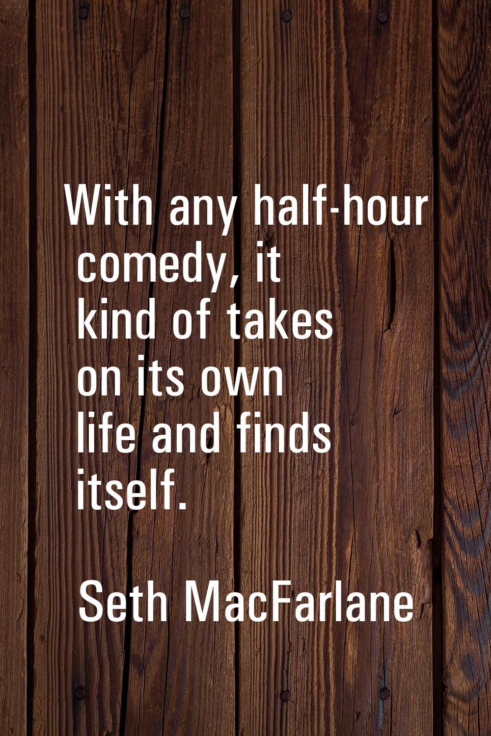 With any half-hour comedy, it kind of takes on its own life and finds itself.