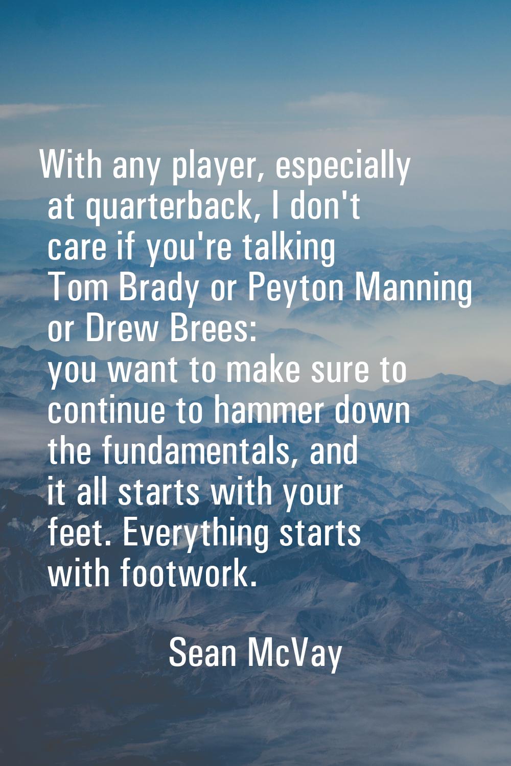 With any player, especially at quarterback, I don't care if you're talking Tom Brady or Peyton Mann