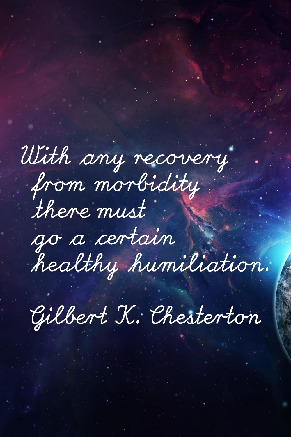 With any recovery from morbidity there must go a certain healthy humiliation.