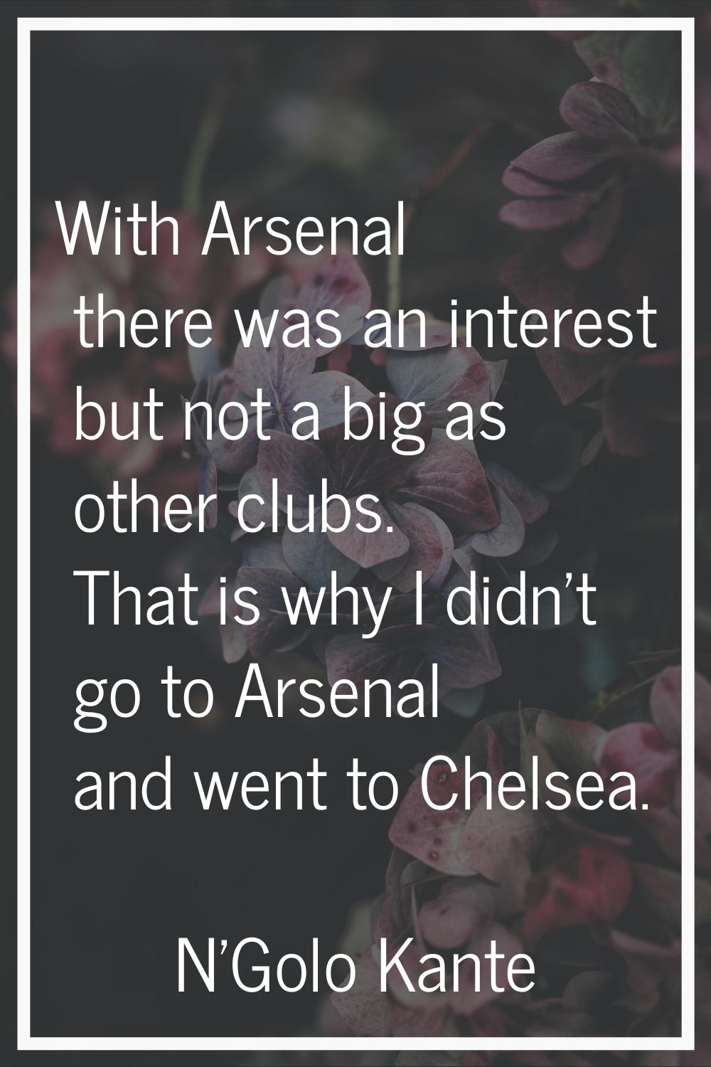 With Arsenal there was an interest but not a big as other clubs. That is why I didn't go to Arsenal