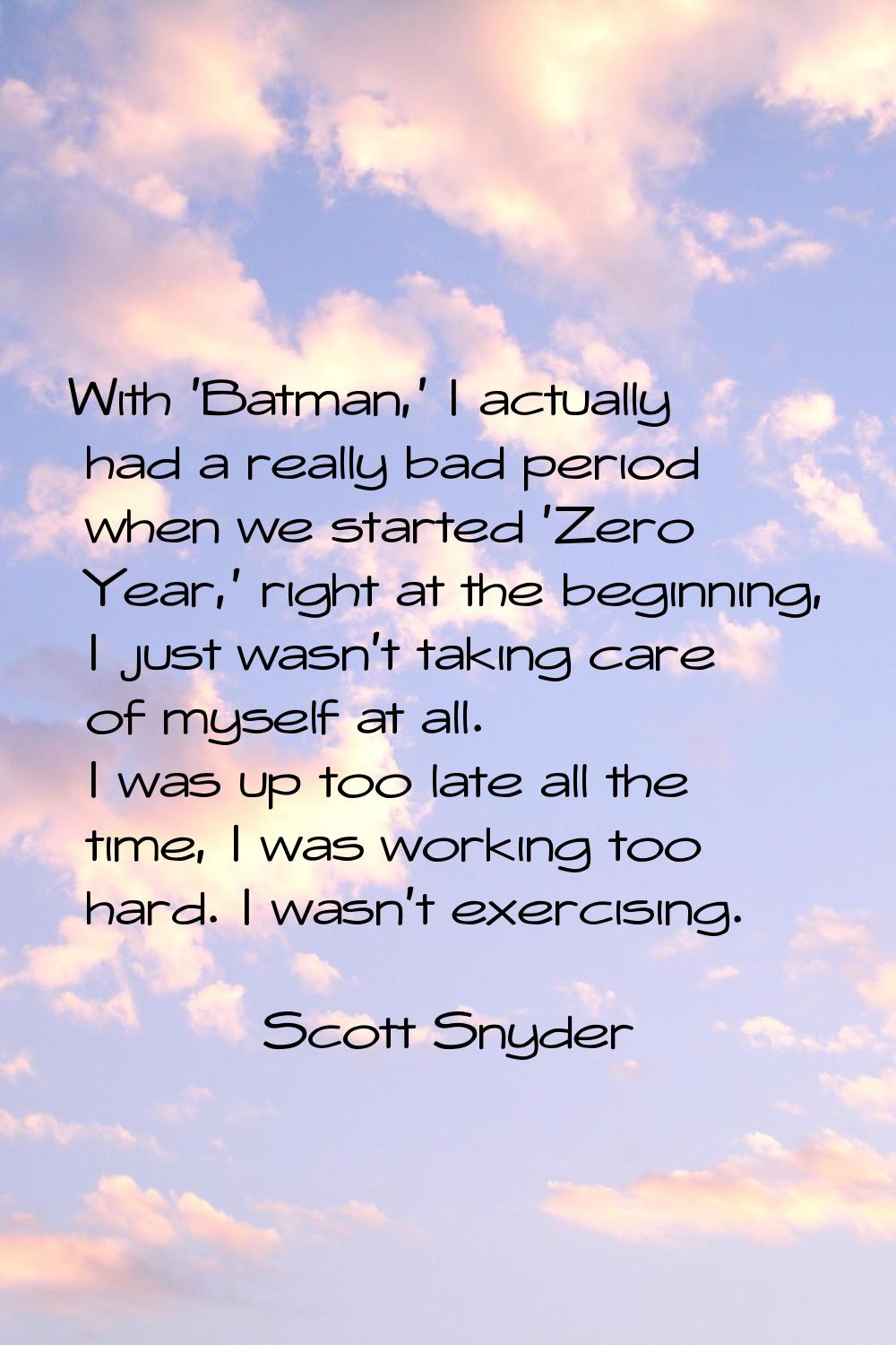 With 'Batman,' I actually had a really bad period when we started 'Zero Year,' right at the beginni