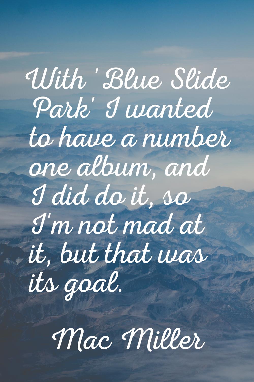 With 'Blue Slide Park' I wanted to have a number one album, and I did do it, so I'm not mad at it, 