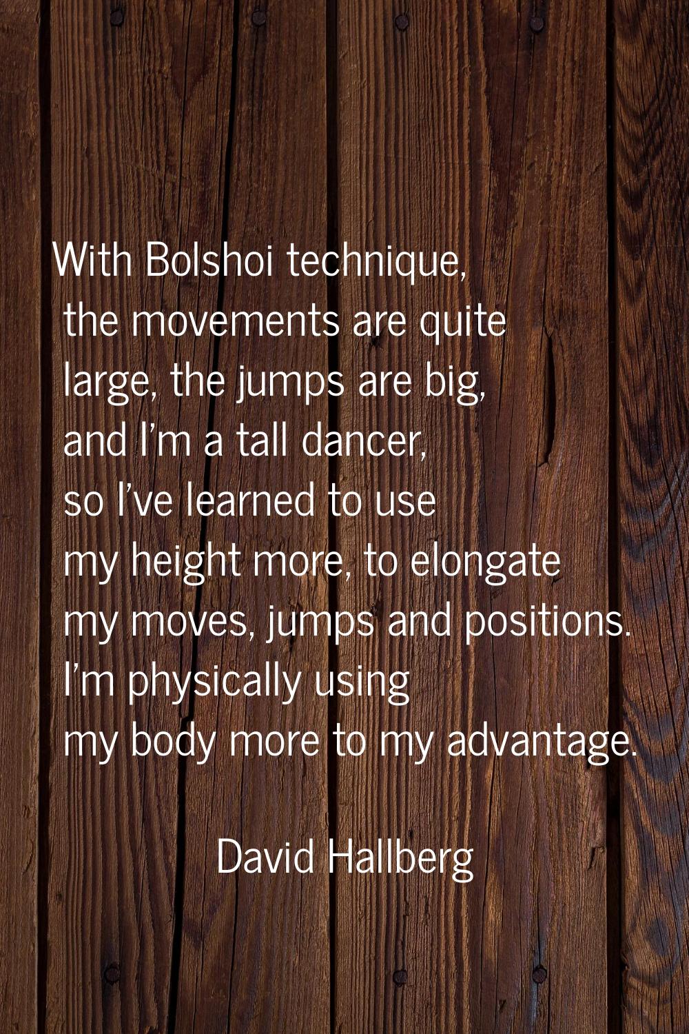 With Bolshoi technique, the movements are quite large, the jumps are big, and I'm a tall dancer, so