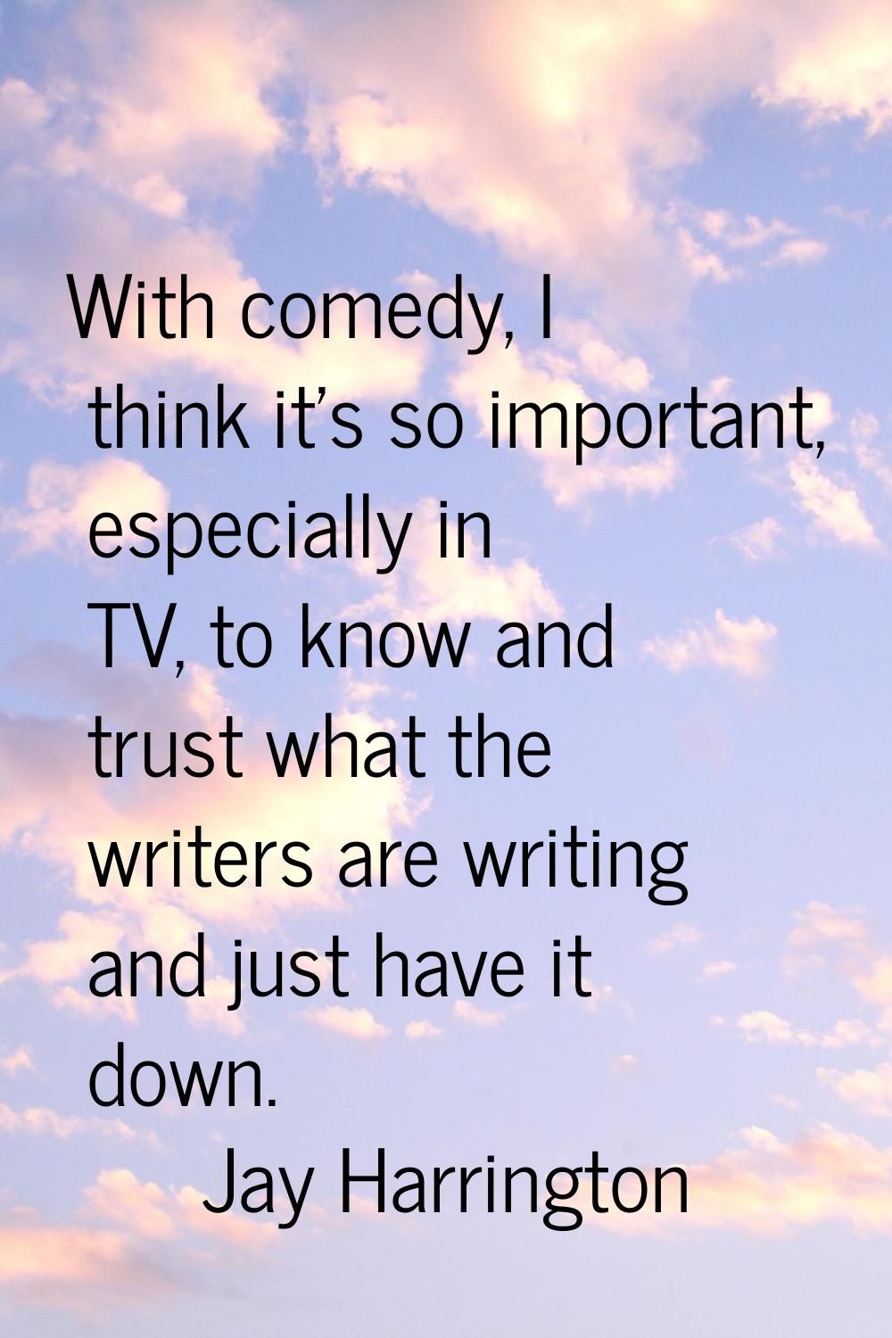 With comedy, I think it's so important, especially in TV, to know and trust what the writers are wr