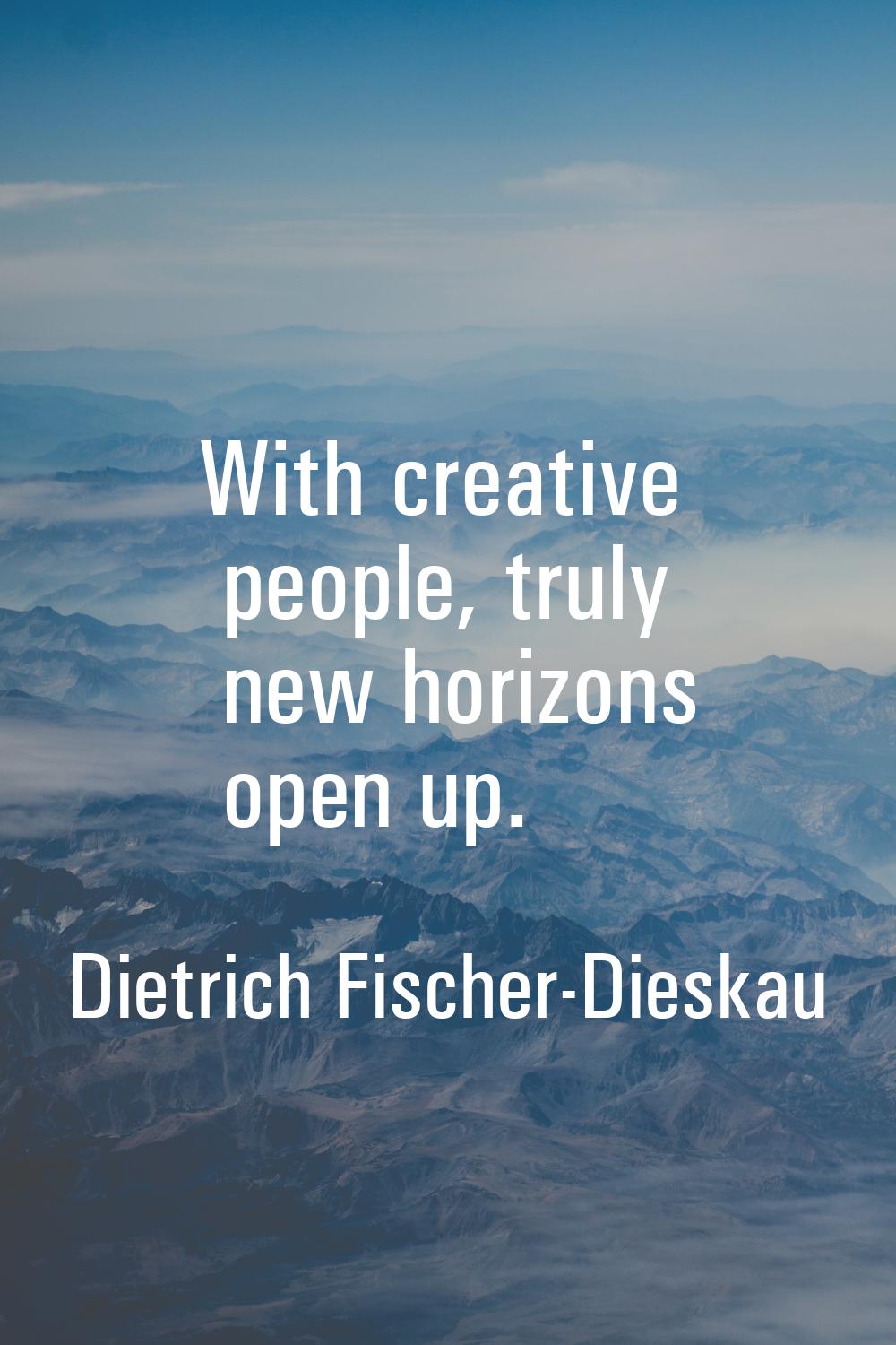 With creative people, truly new horizons open up.