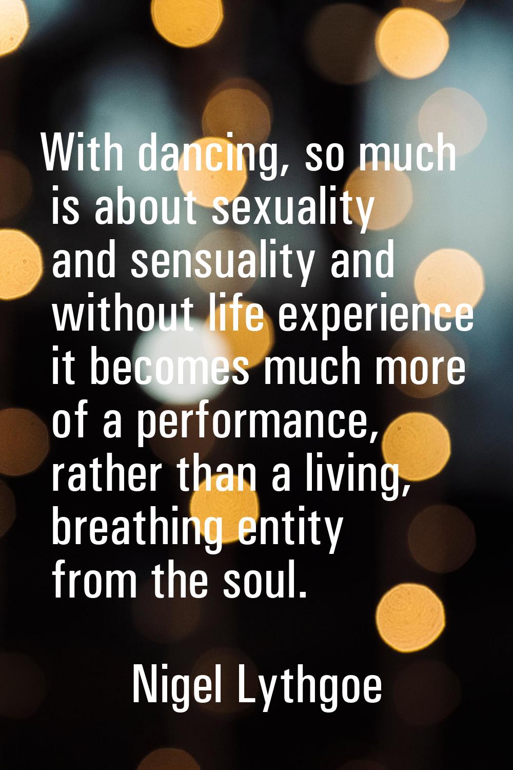 With dancing, so much is about sexuality and sensuality and without life experience it becomes much