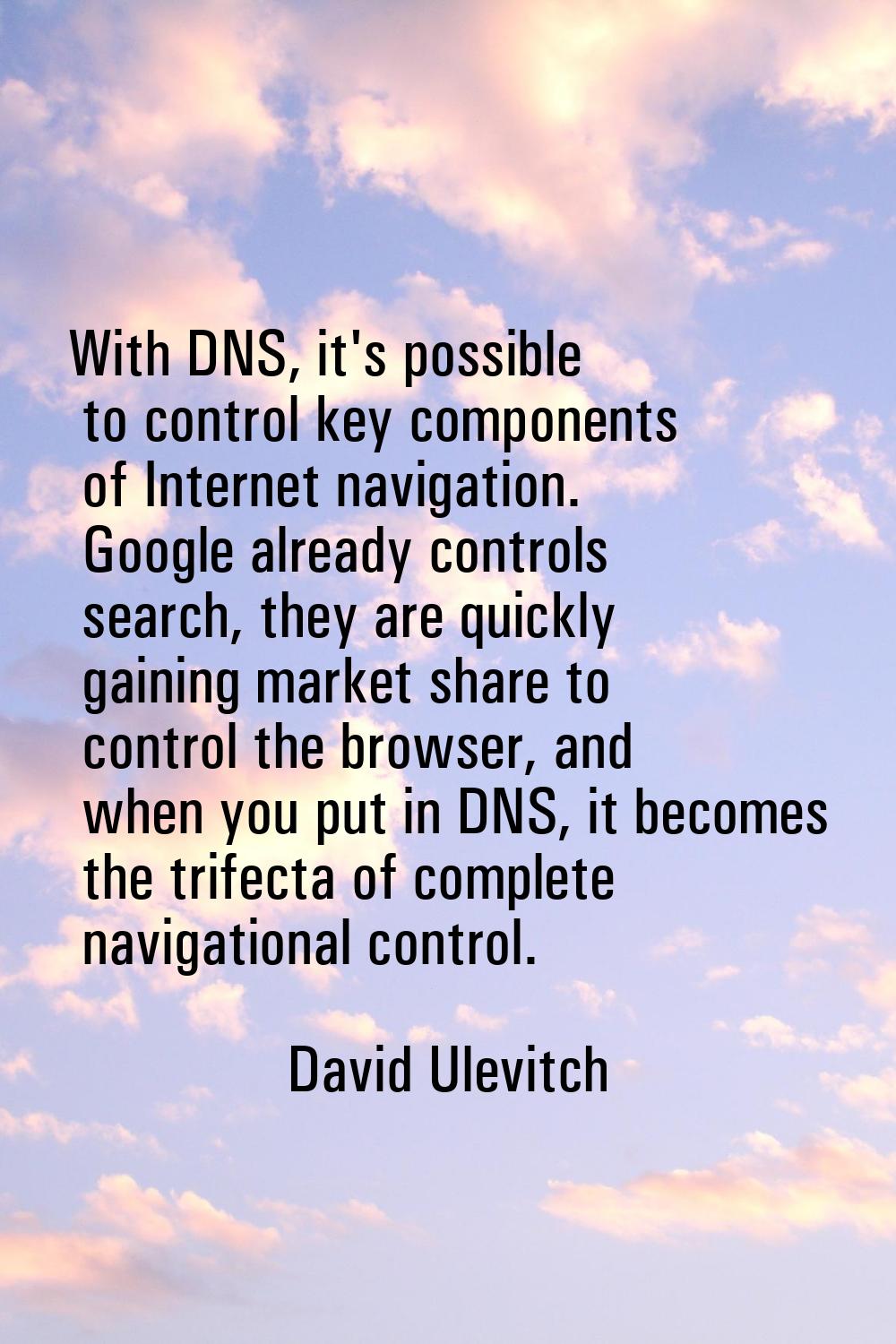 With DNS, it's possible to control key components of Internet navigation. Google already controls s