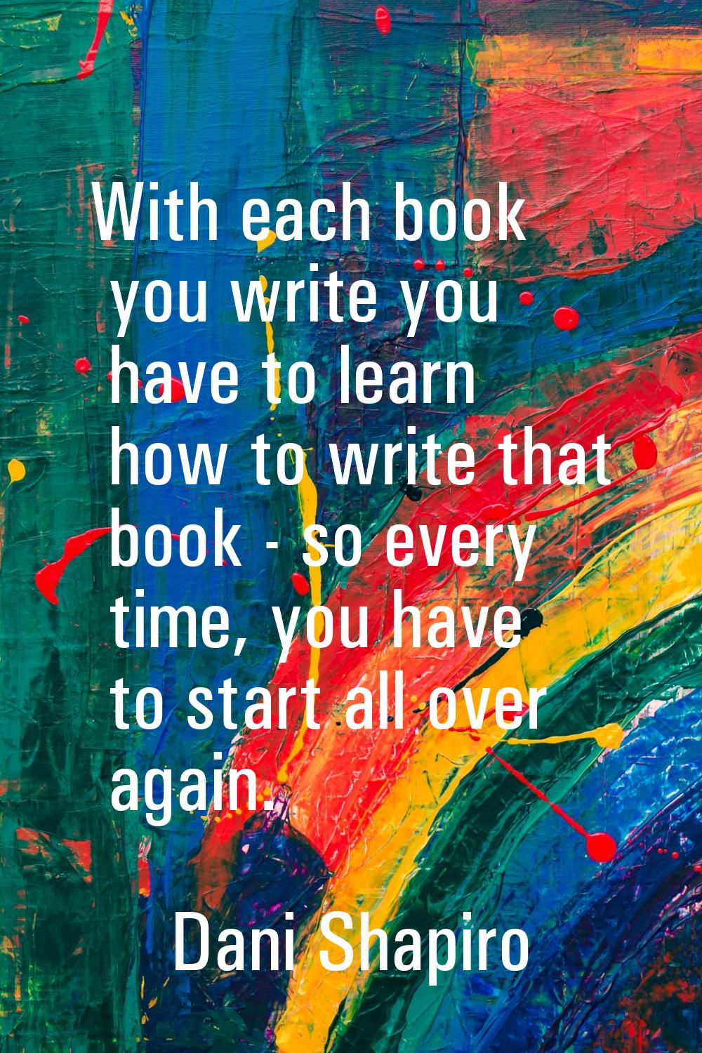With each book you write you have to learn how to write that book - so every time, you have to star