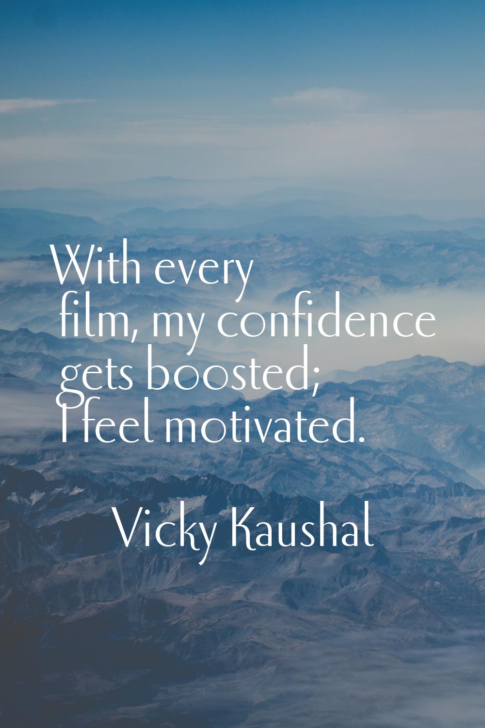 With every film, my confidence gets boosted; I feel motivated.