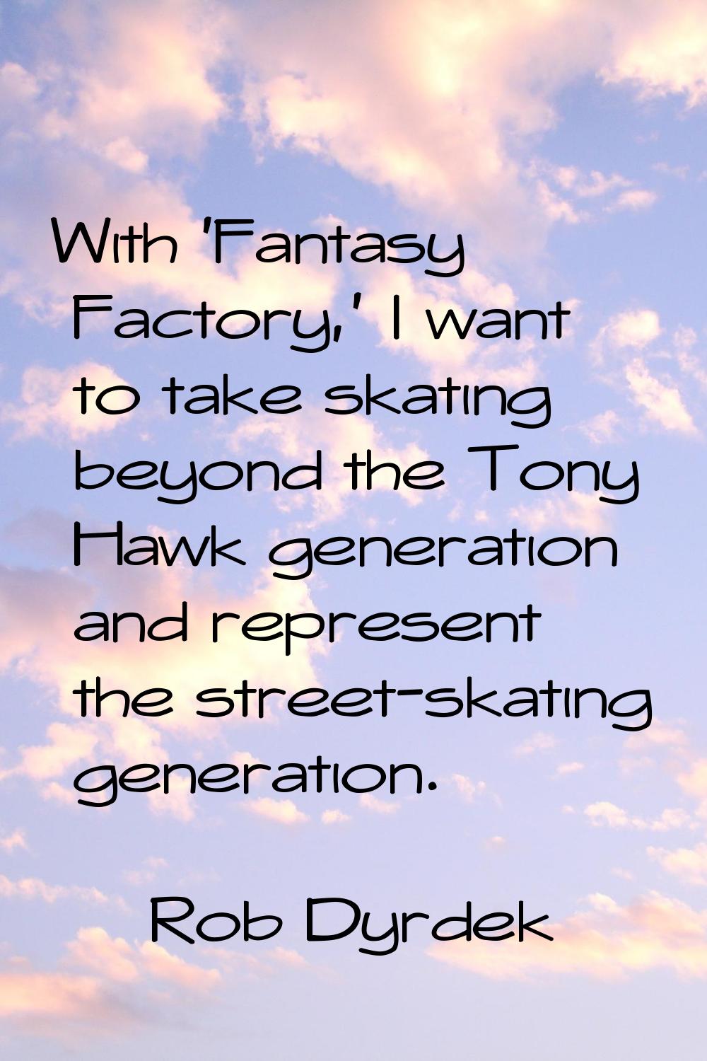 With 'Fantasy Factory,' I want to take skating beyond the Tony Hawk generation and represent the st