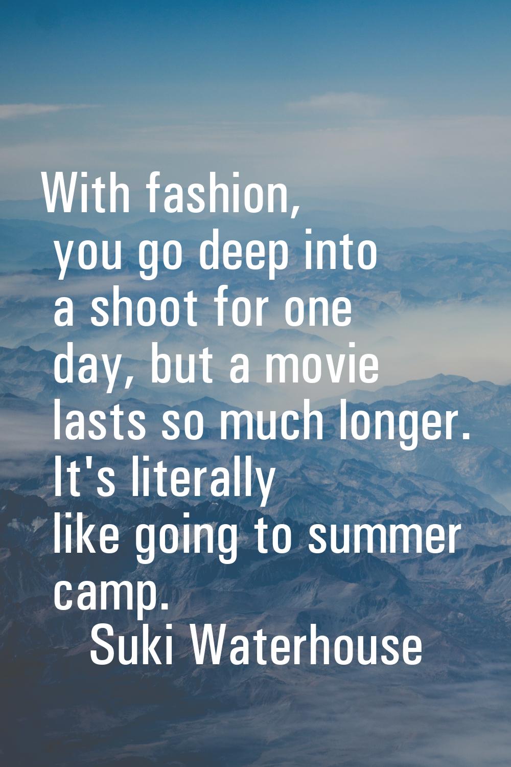 With fashion, you go deep into a shoot for one day, but a movie lasts so much longer. It's literall