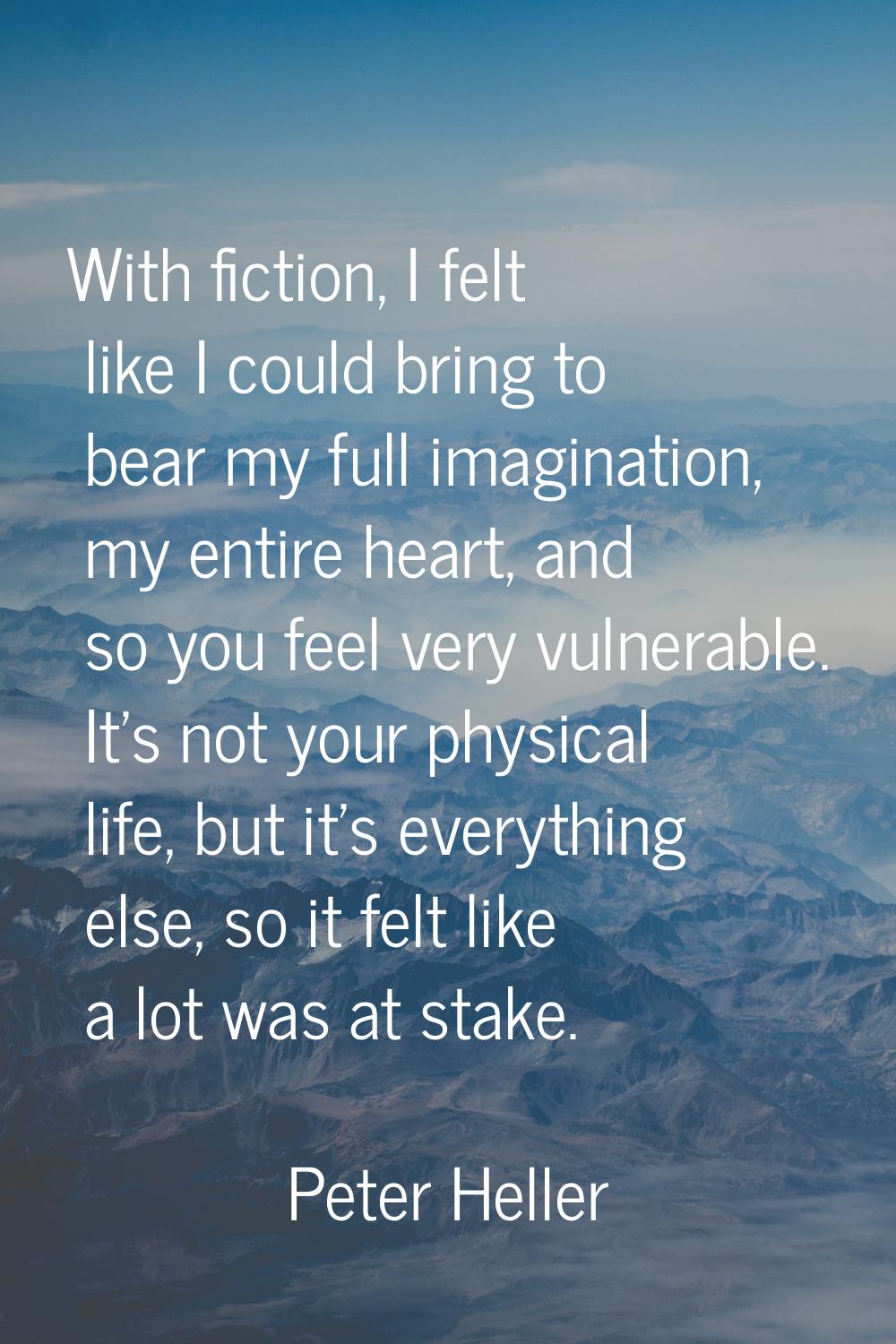 With fiction, I felt like I could bring to bear my full imagination, my entire heart, and so you fe