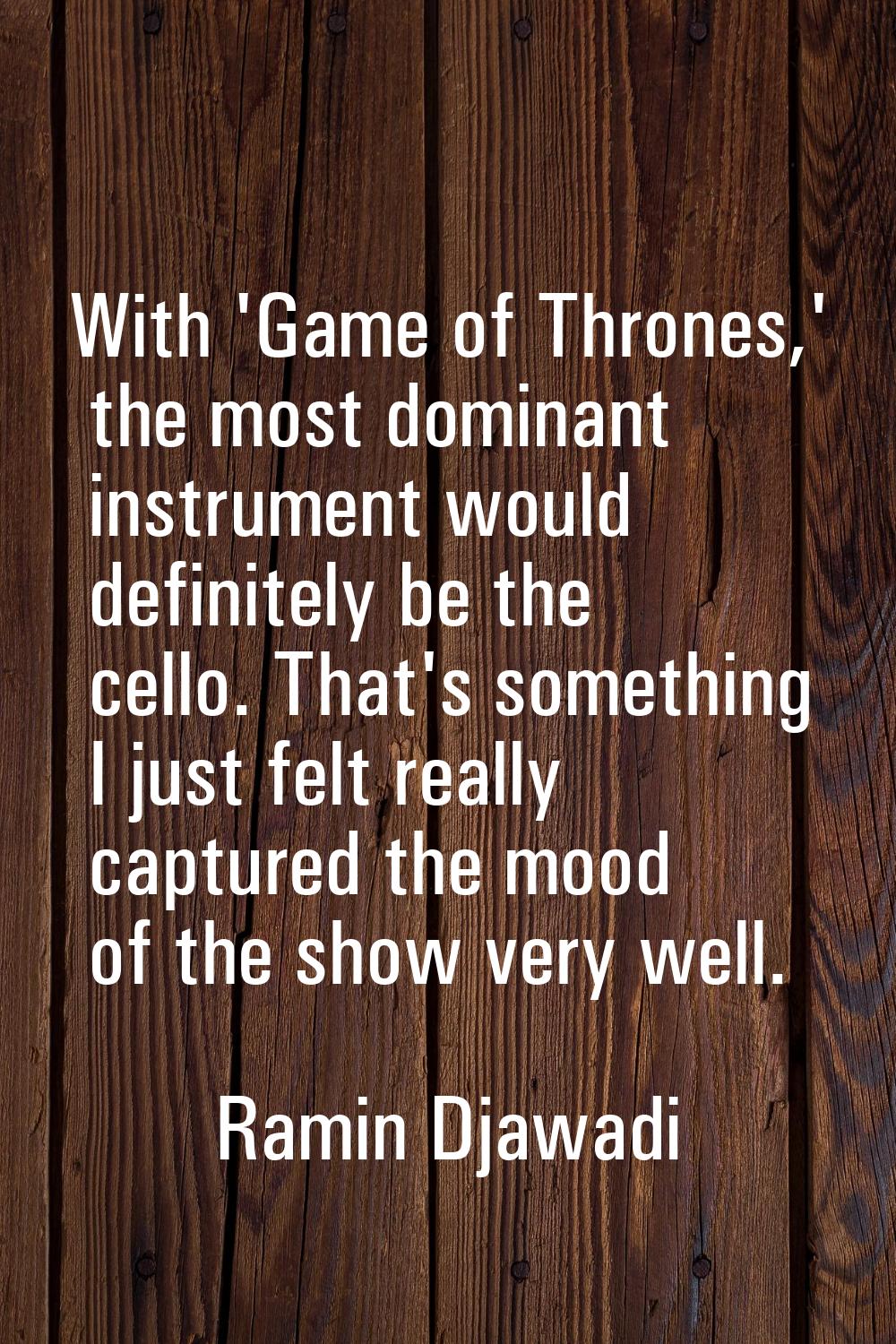 With 'Game of Thrones,' the most dominant instrument would definitely be the cello. That's somethin