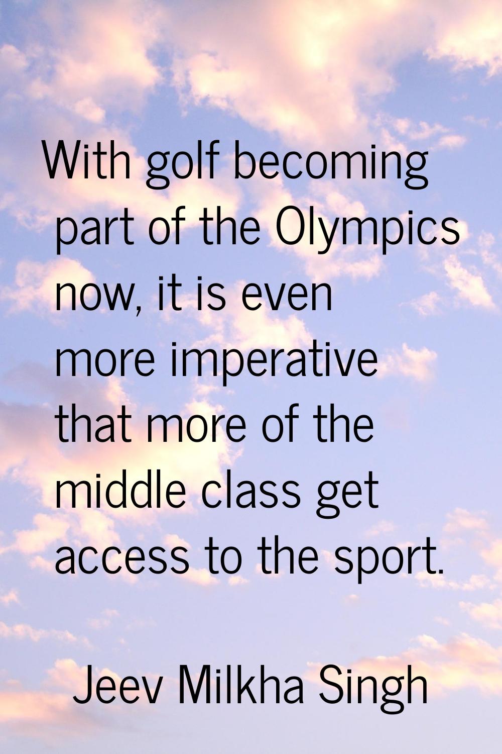 With golf becoming part of the Olympics now, it is even more imperative that more of the middle cla