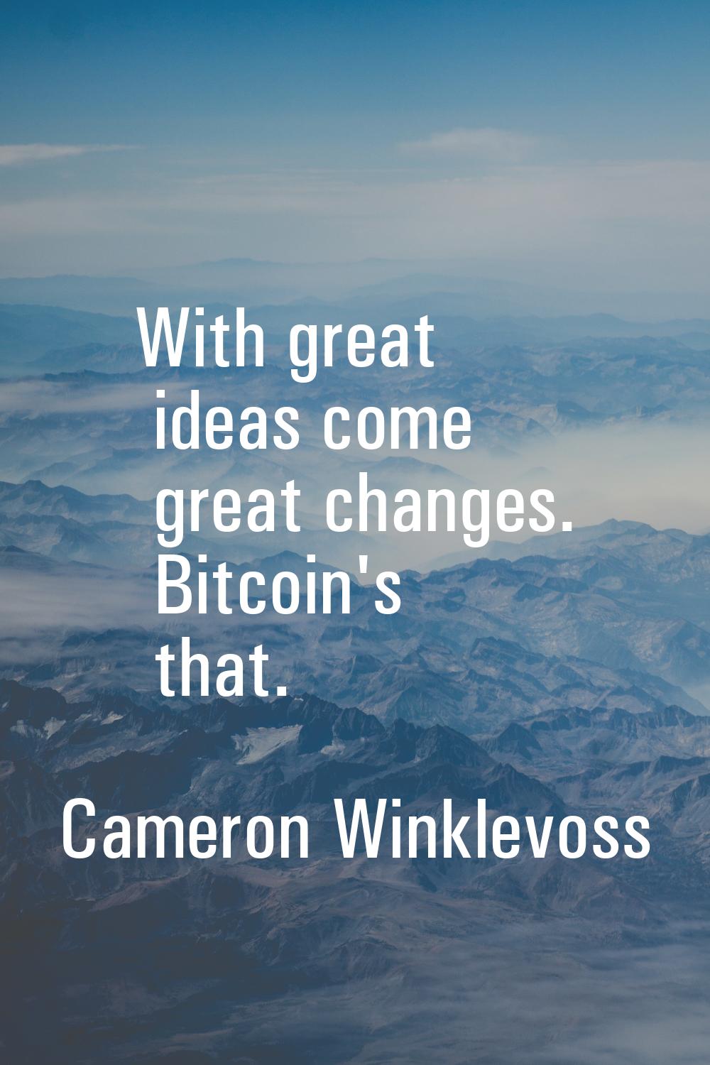 With great ideas come great changes. Bitcoin's that.