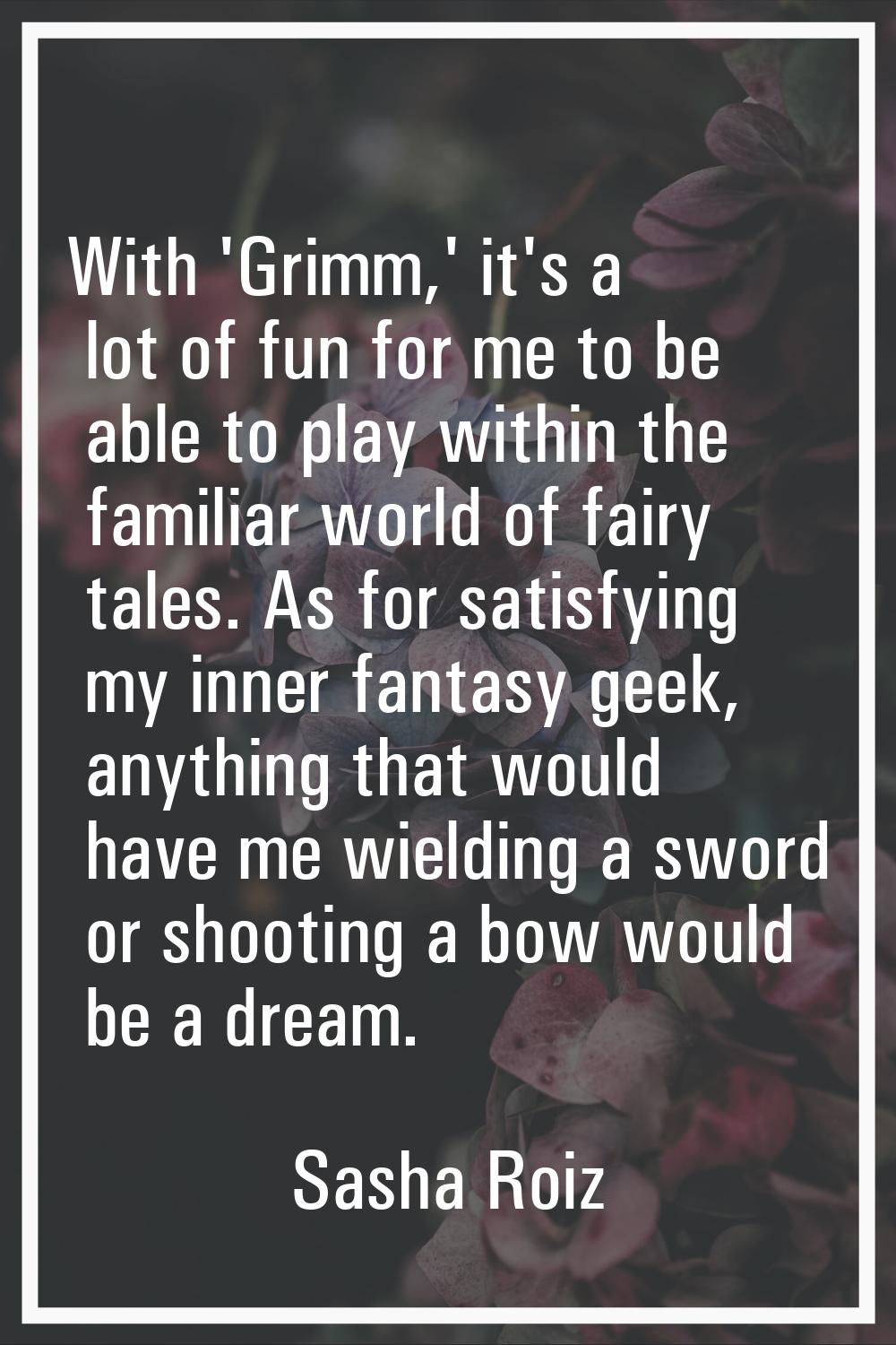 With 'Grimm,' it's a lot of fun for me to be able to play within the familiar world of fairy tales.