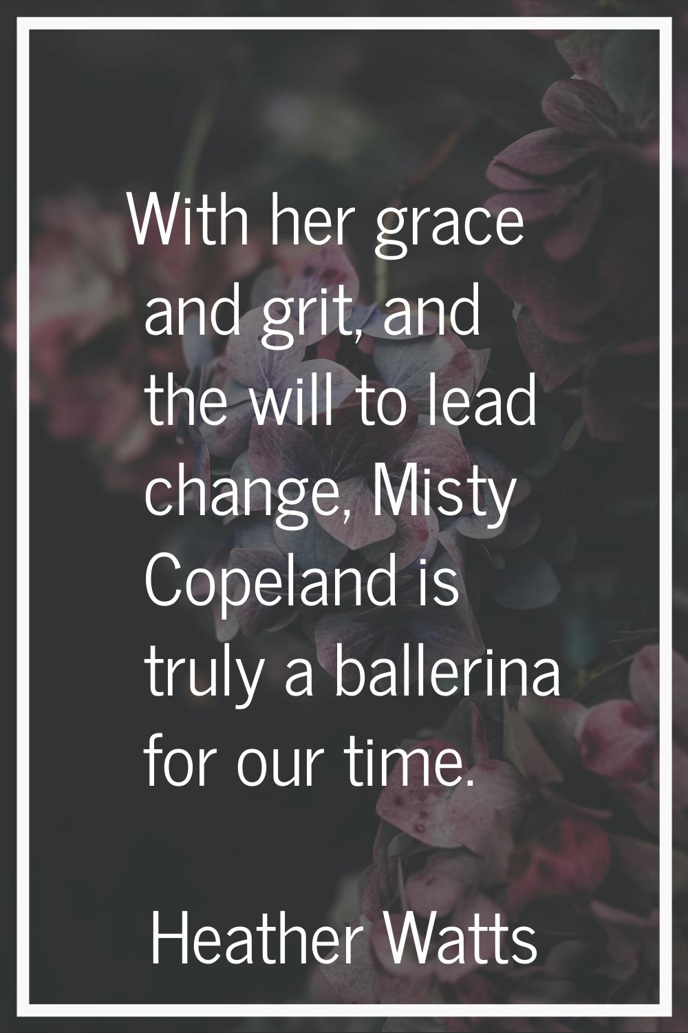 With her grace and grit, and the will to lead change, Misty Copeland is truly a ballerina for our t