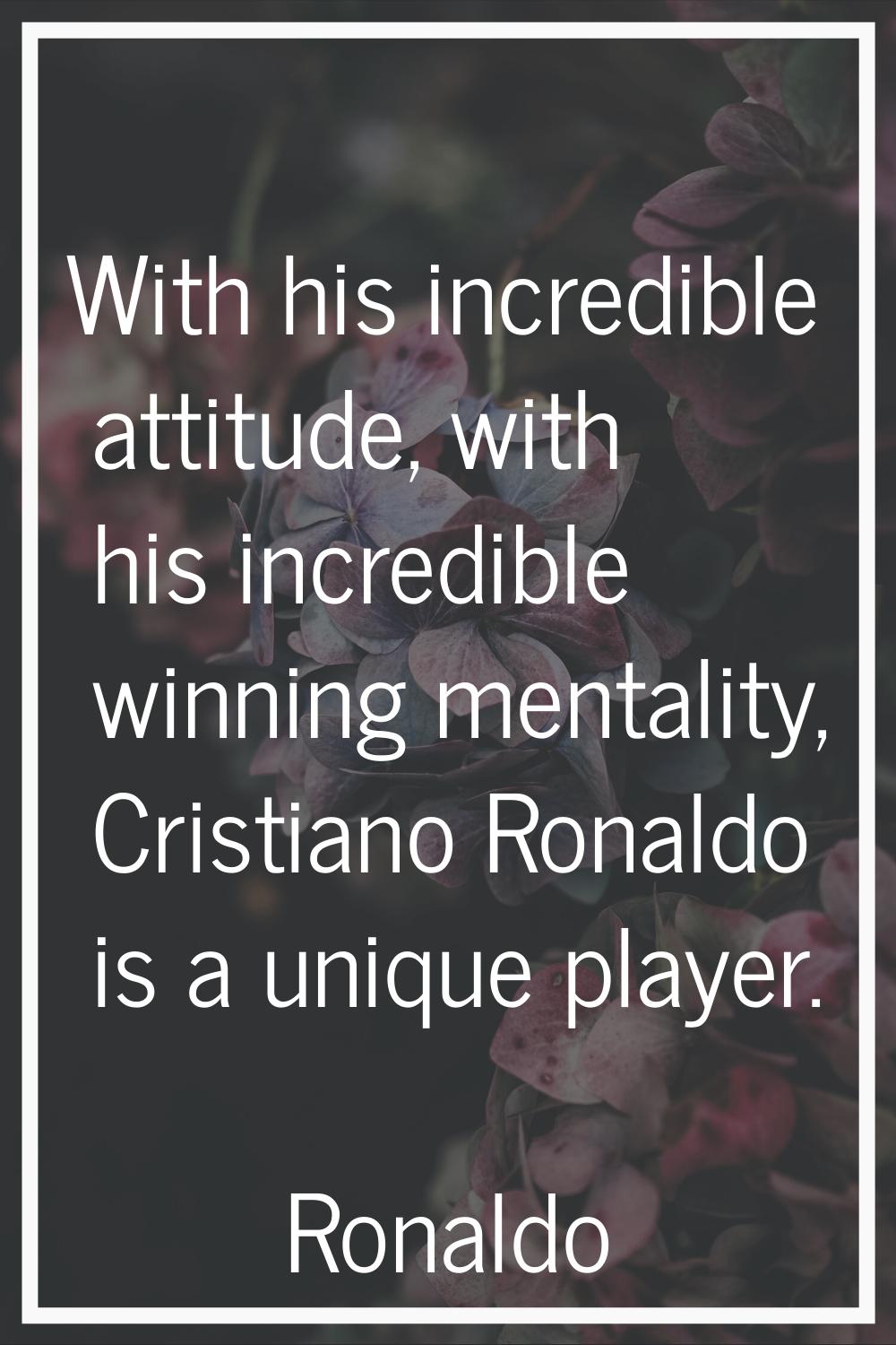 With his incredible attitude, with his incredible winning mentality, Cristiano Ronaldo is a unique 