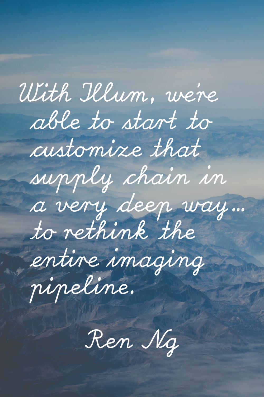 With Illum, we're able to start to customize that supply chain in a very deep way... to rethink the