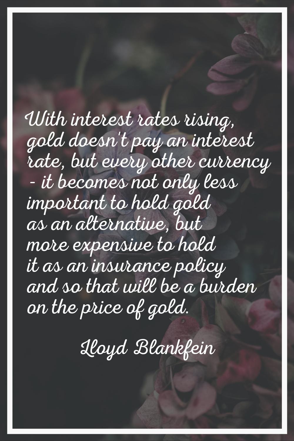 With interest rates rising, gold doesn't pay an interest rate, but every other currency - it become