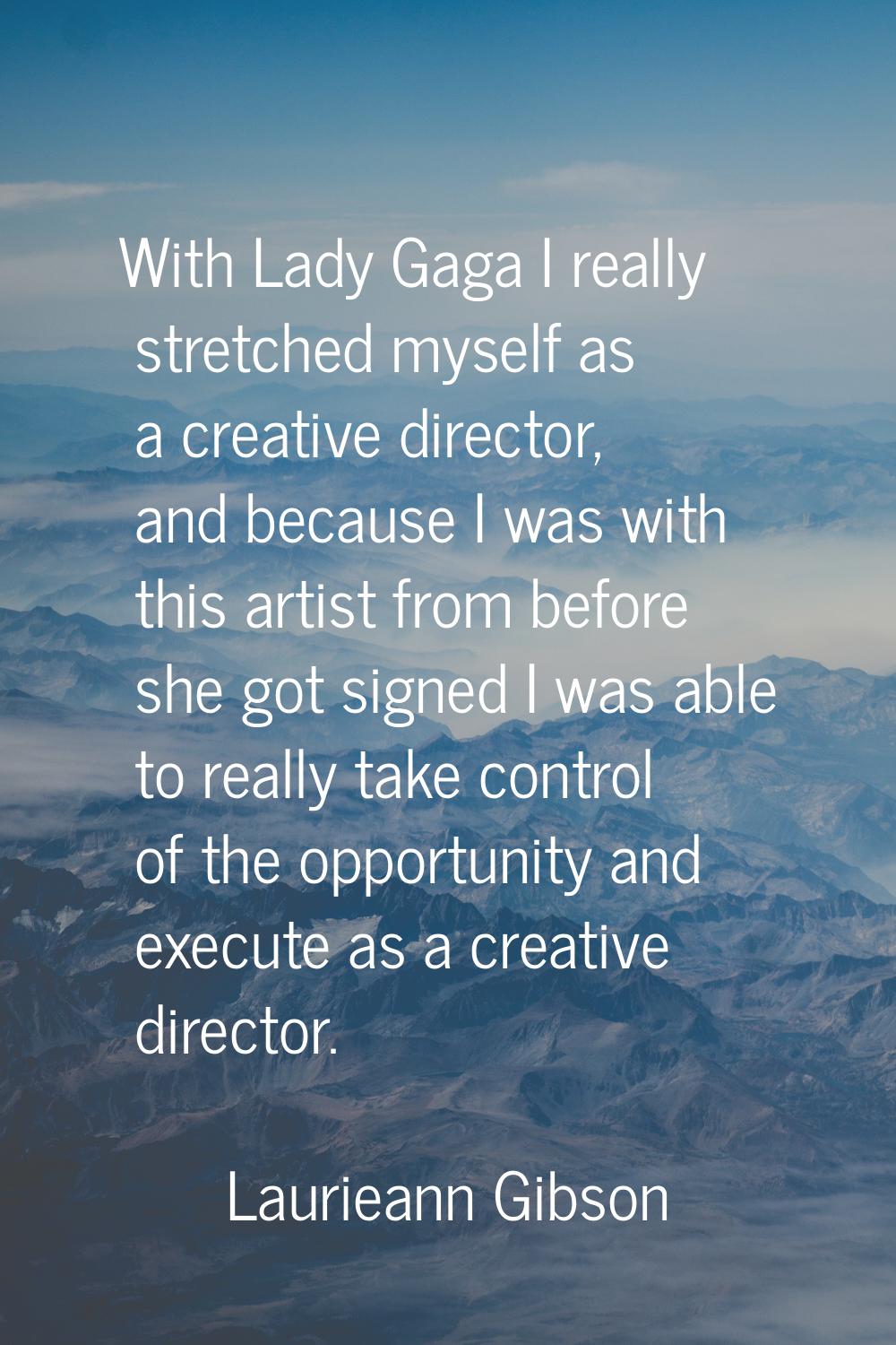 With Lady Gaga I really stretched myself as a creative director, and because I was with this artist