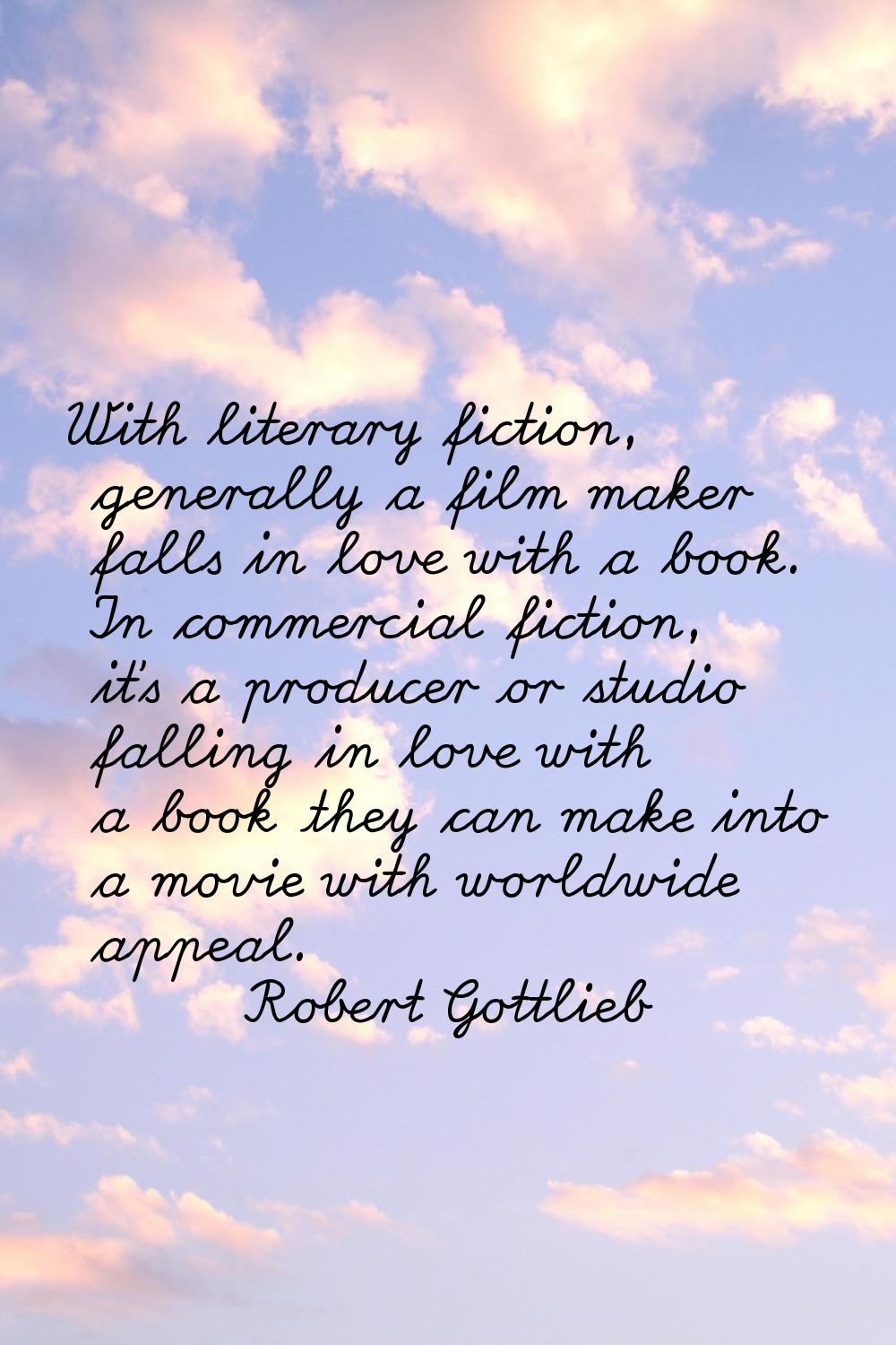 With literary fiction, generally a film maker falls in love with a book. In commercial fiction, it'