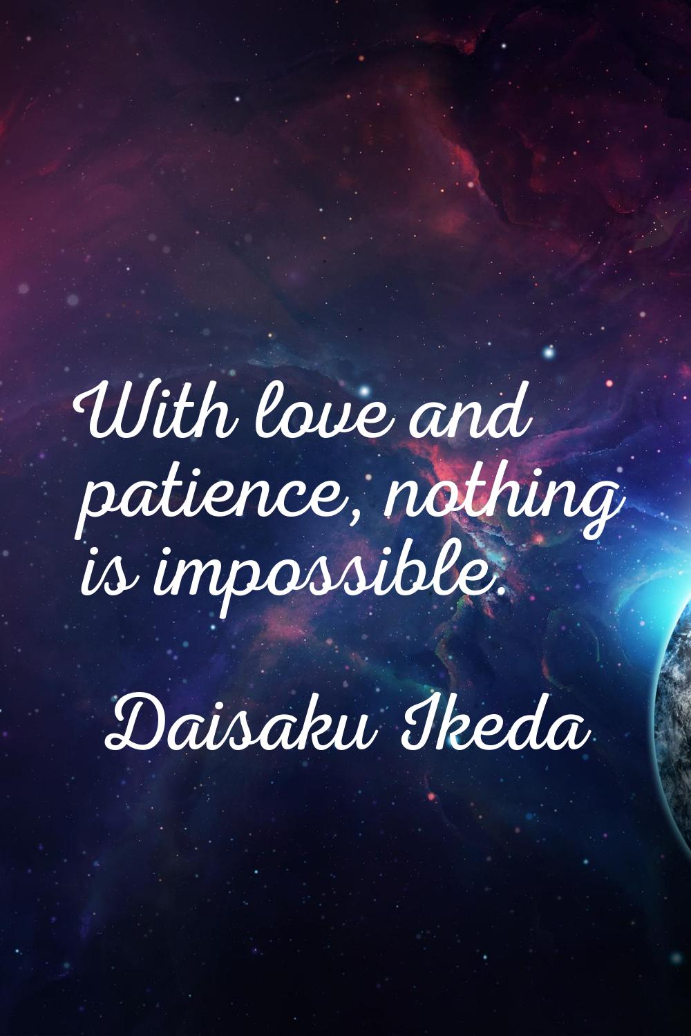 With love and patience, nothing is impossible.