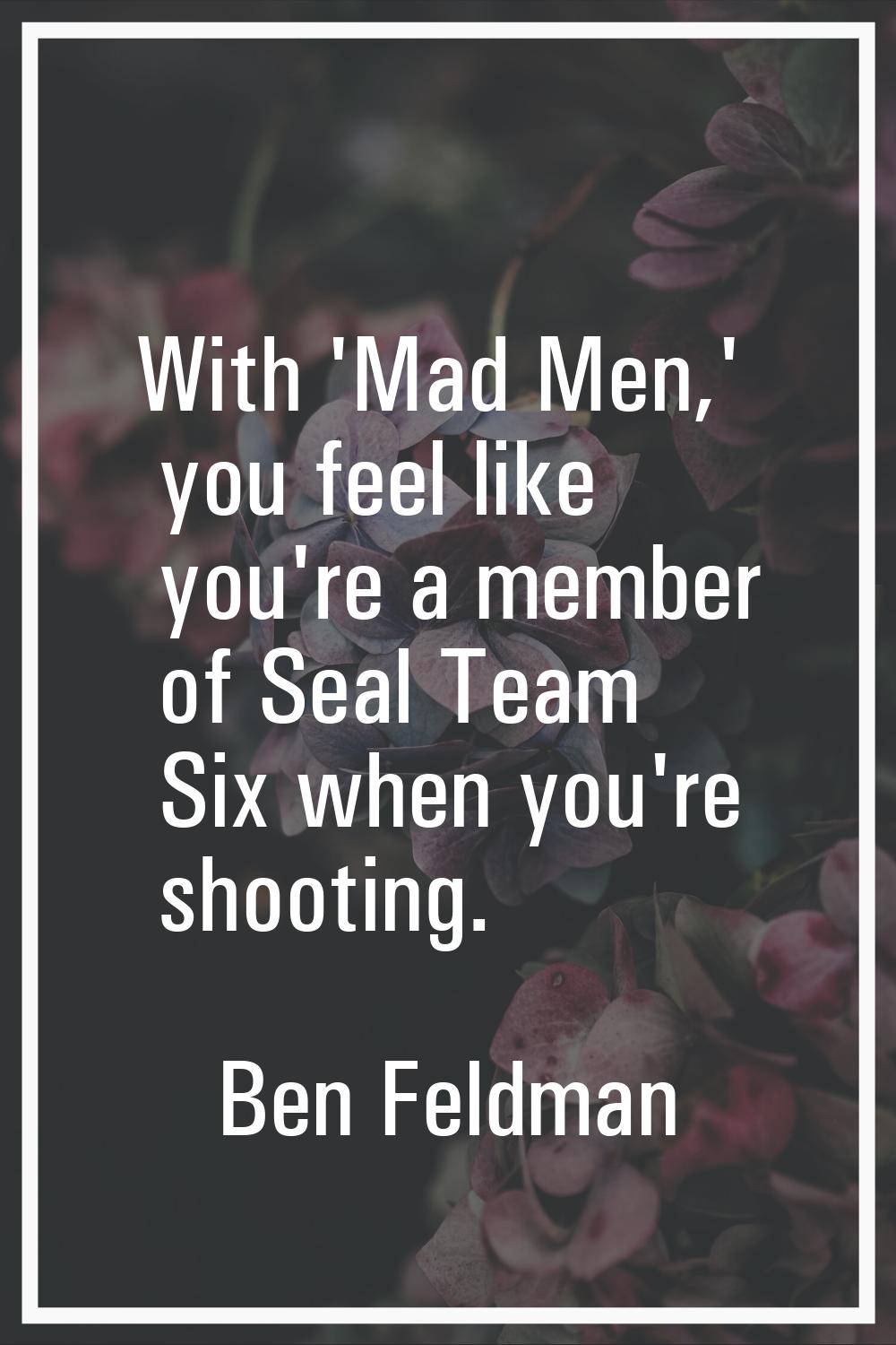 With 'Mad Men,' you feel like you're a member of Seal Team Six when you're shooting.