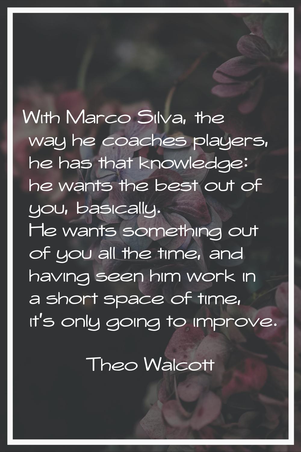 With Marco Silva, the way he coaches players, he has that knowledge: he wants the best out of you, 