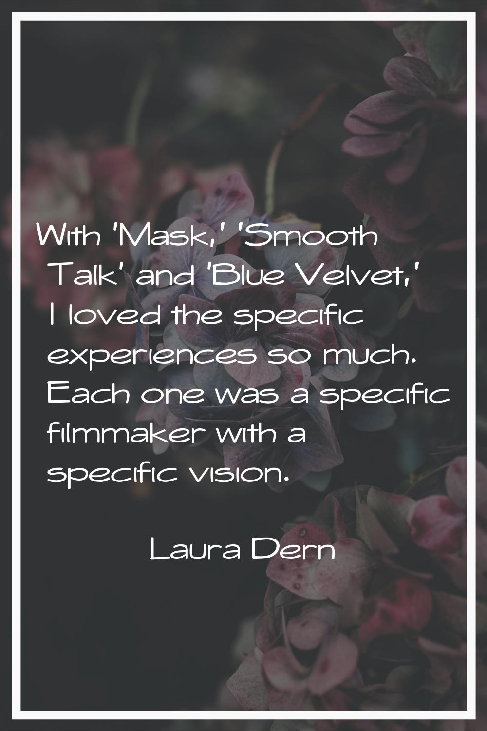 With 'Mask,' 'Smooth Talk' and 'Blue Velvet,' I loved the specific experiences so much. Each one wa