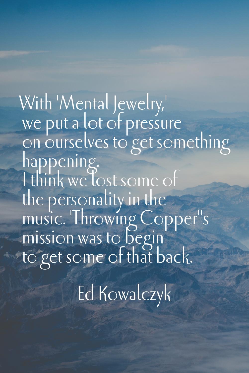 With 'Mental Jewelry,' we put a lot of pressure on ourselves to get something happening. I think we