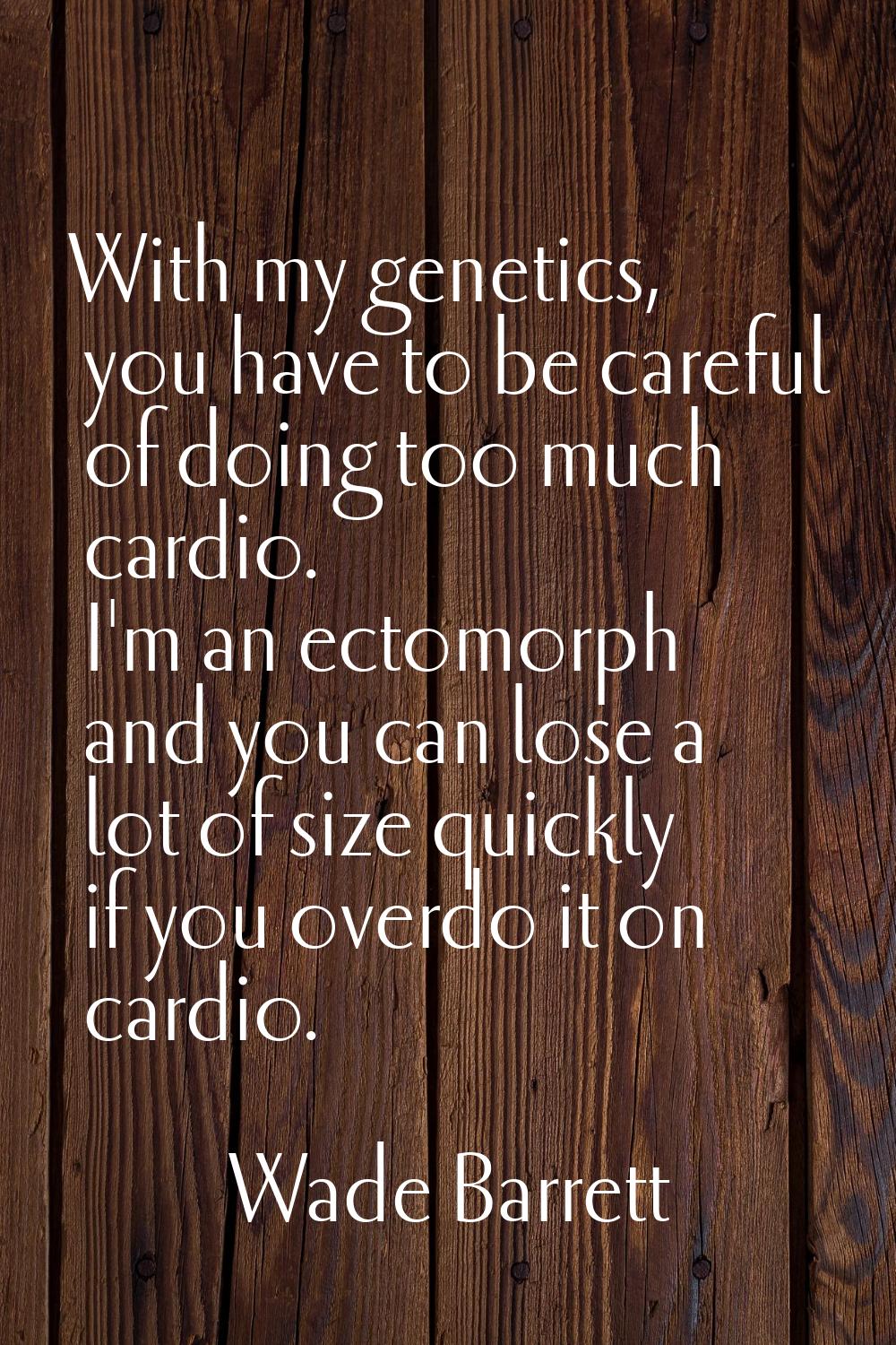 With my genetics, you have to be careful of doing too much cardio. I'm an ectomorph and you can los