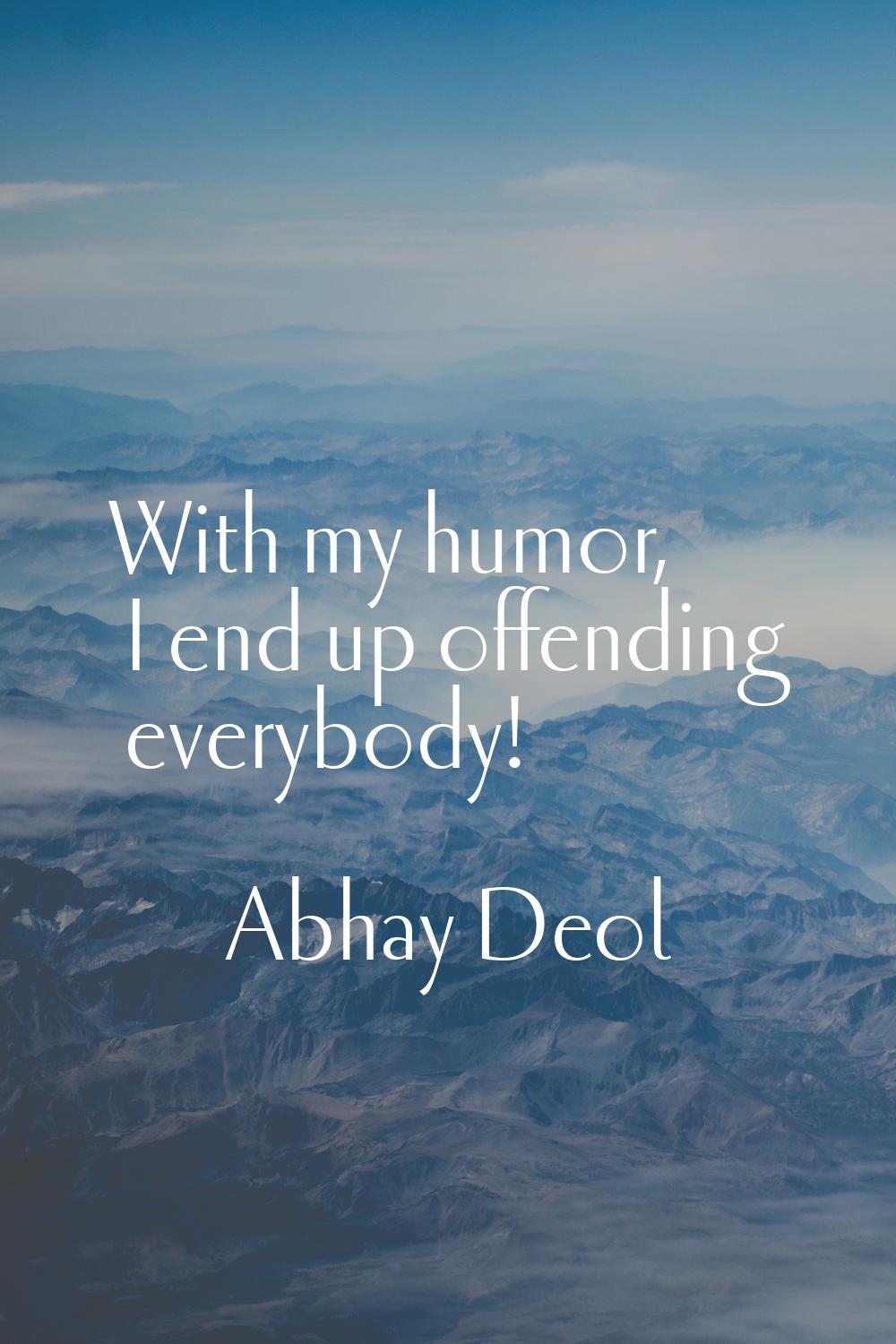 With my humor, I end up offending everybody!