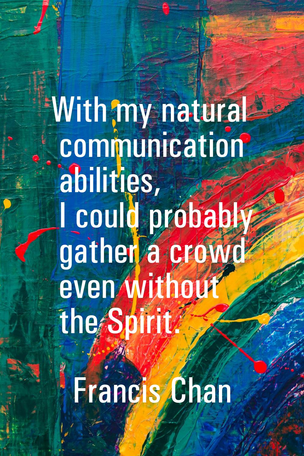 With my natural communication abilities, I could probably gather a crowd even without the Spirit.