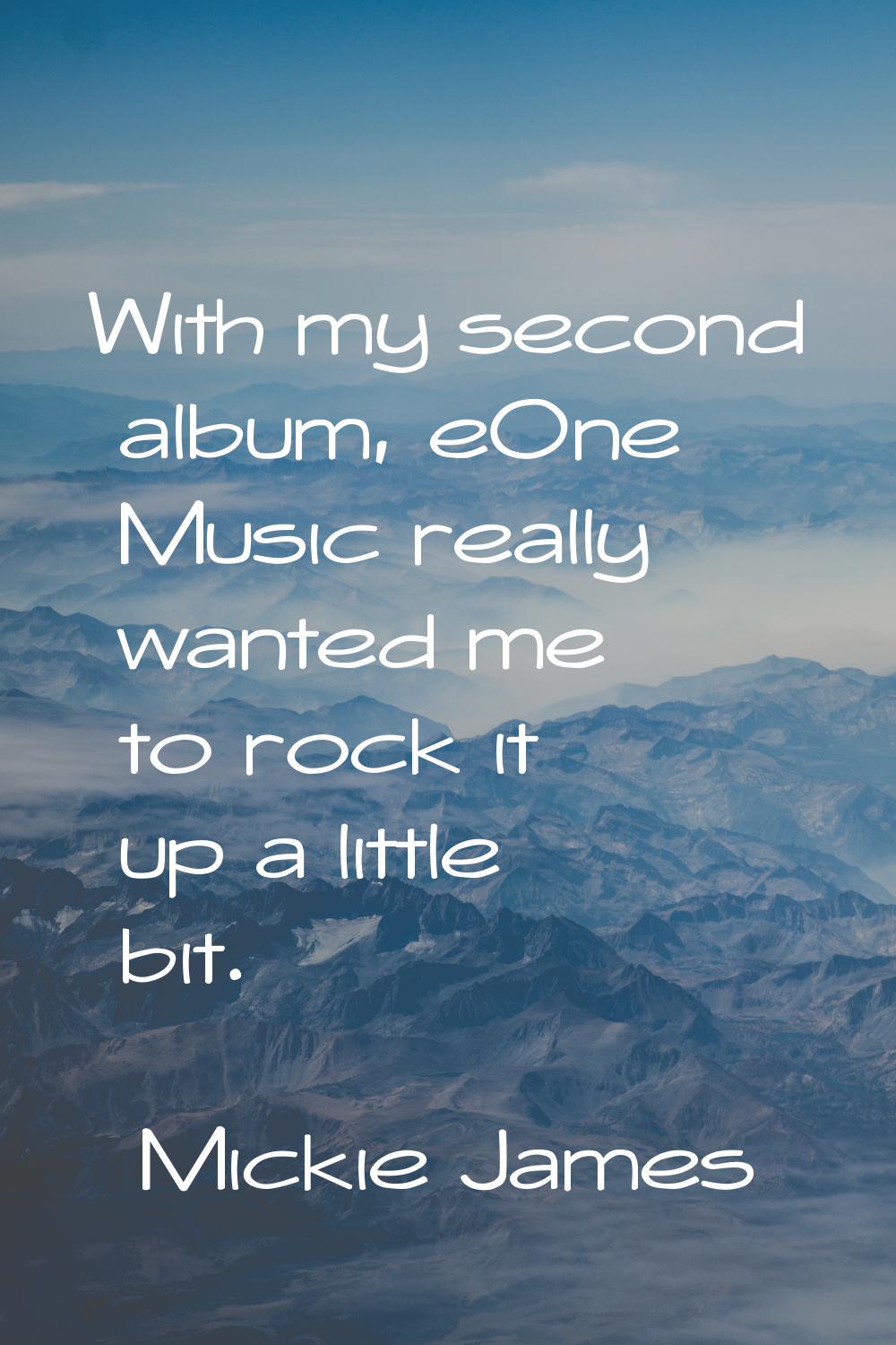 With my second album, eOne Music really wanted me to rock it up a little bit.