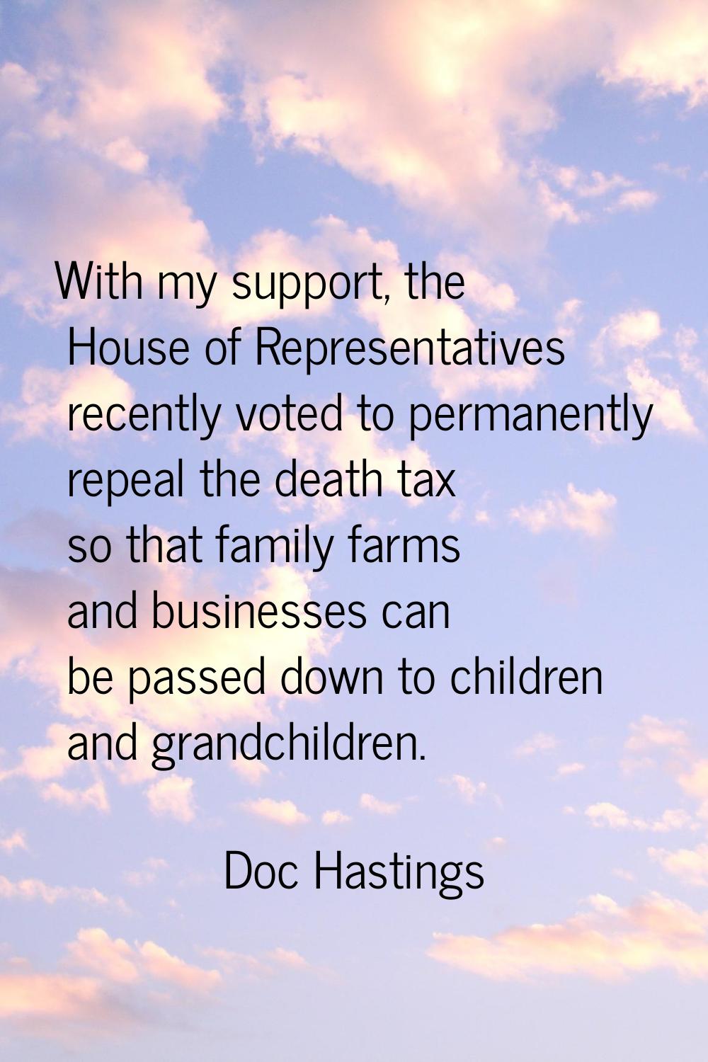 With my support, the House of Representatives recently voted to permanently repeal the death tax so