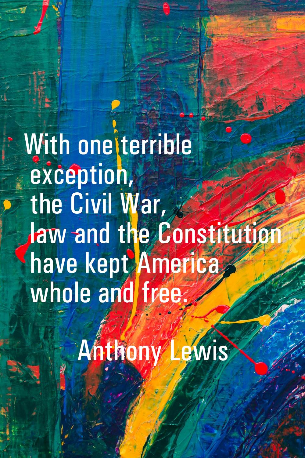 With one terrible exception, the Civil War, law and the Constitution have kept America whole and fr