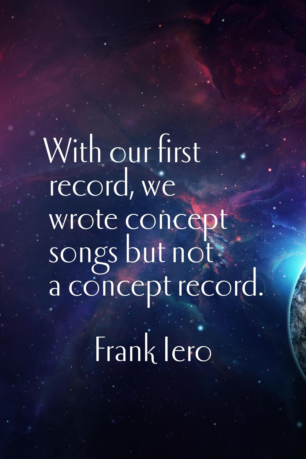 With our first record, we wrote concept songs but not a concept record.